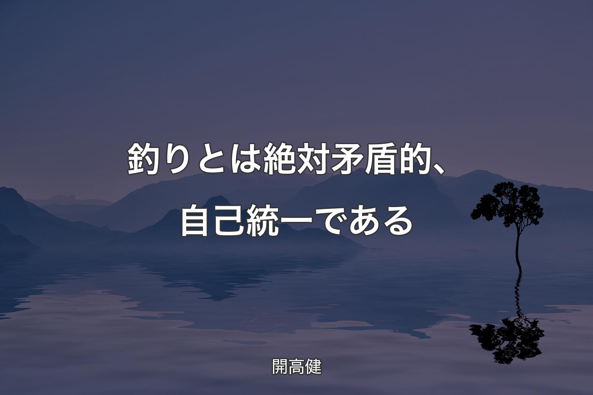 【背景4】釣りとは絶対矛盾的、自己統一である - 開高健