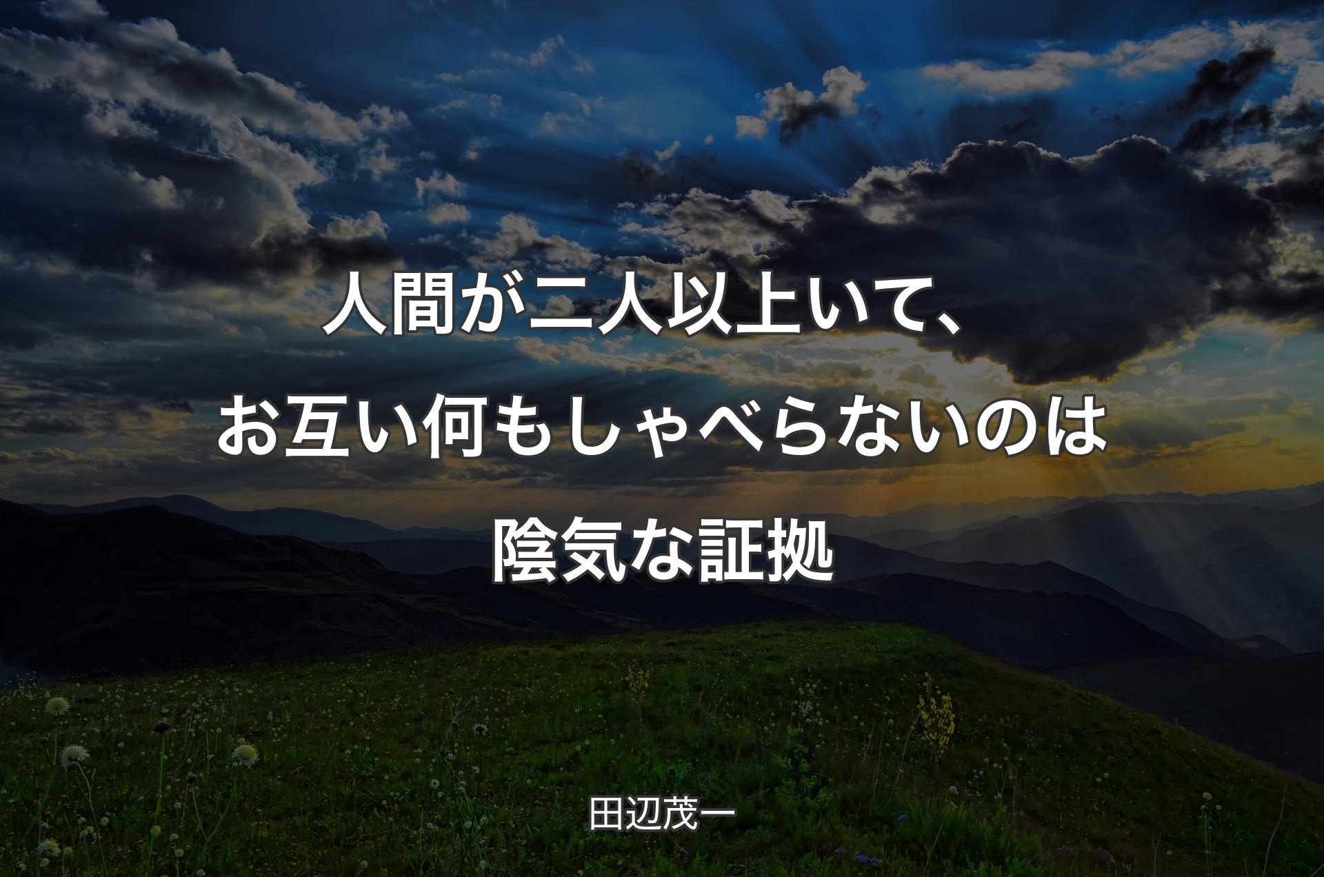 人間が二人以上いて、お互い何もしゃべらないのは陰気な証拠 - 田辺茂一