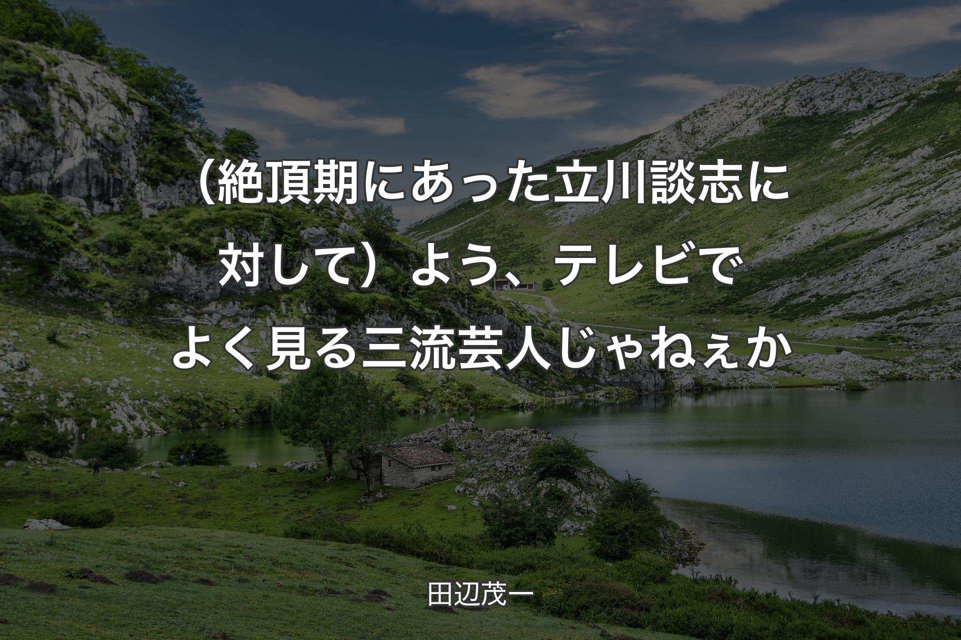 【背景1】（絶頂期にあった立川談志に対して）よう、テレビでよく見る三流芸人じゃねぇか - 田辺茂一