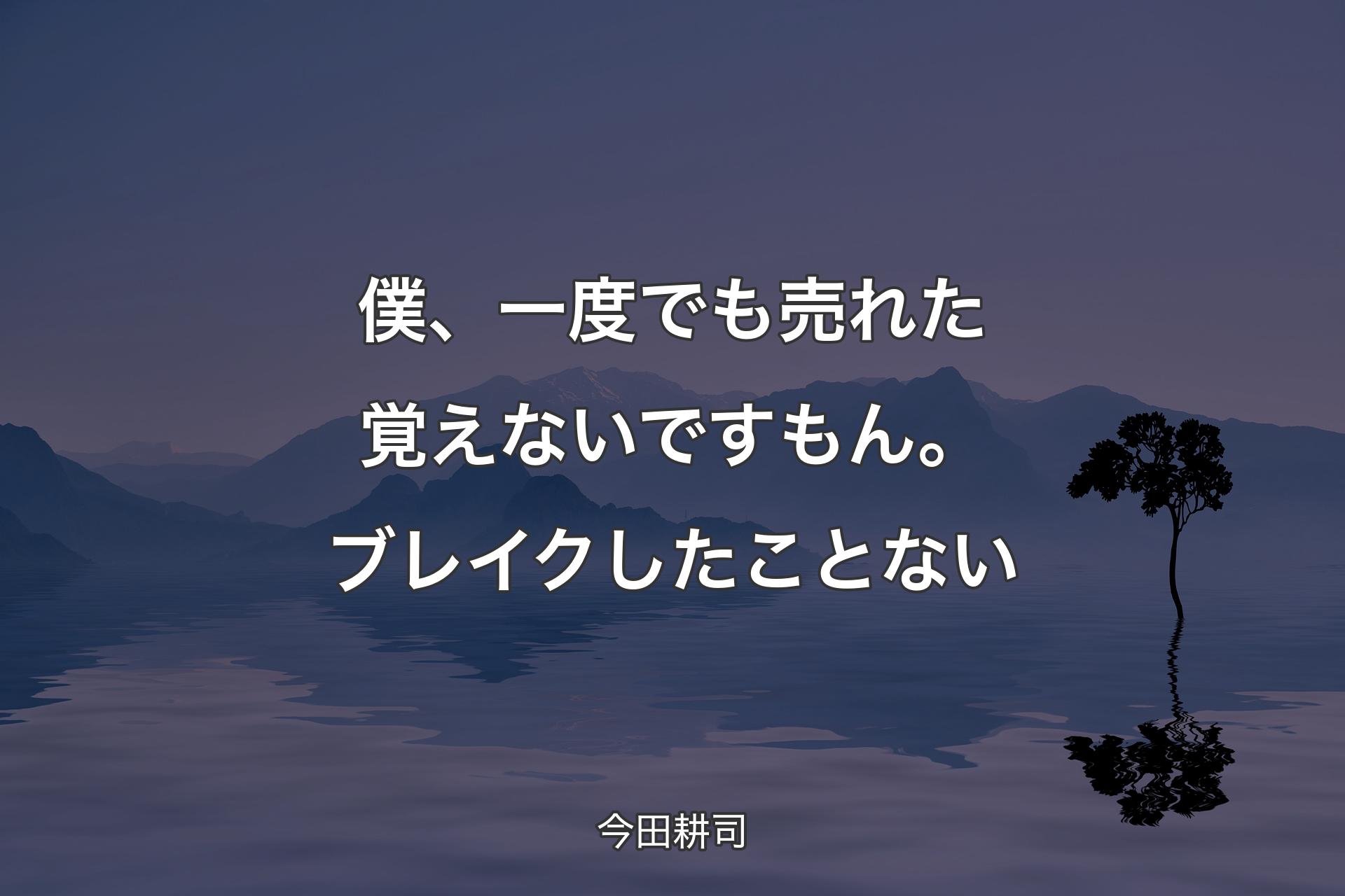 【背景4】僕、一度でも売れた�覚えないですもん。ブレイクしたことない - 今田耕司