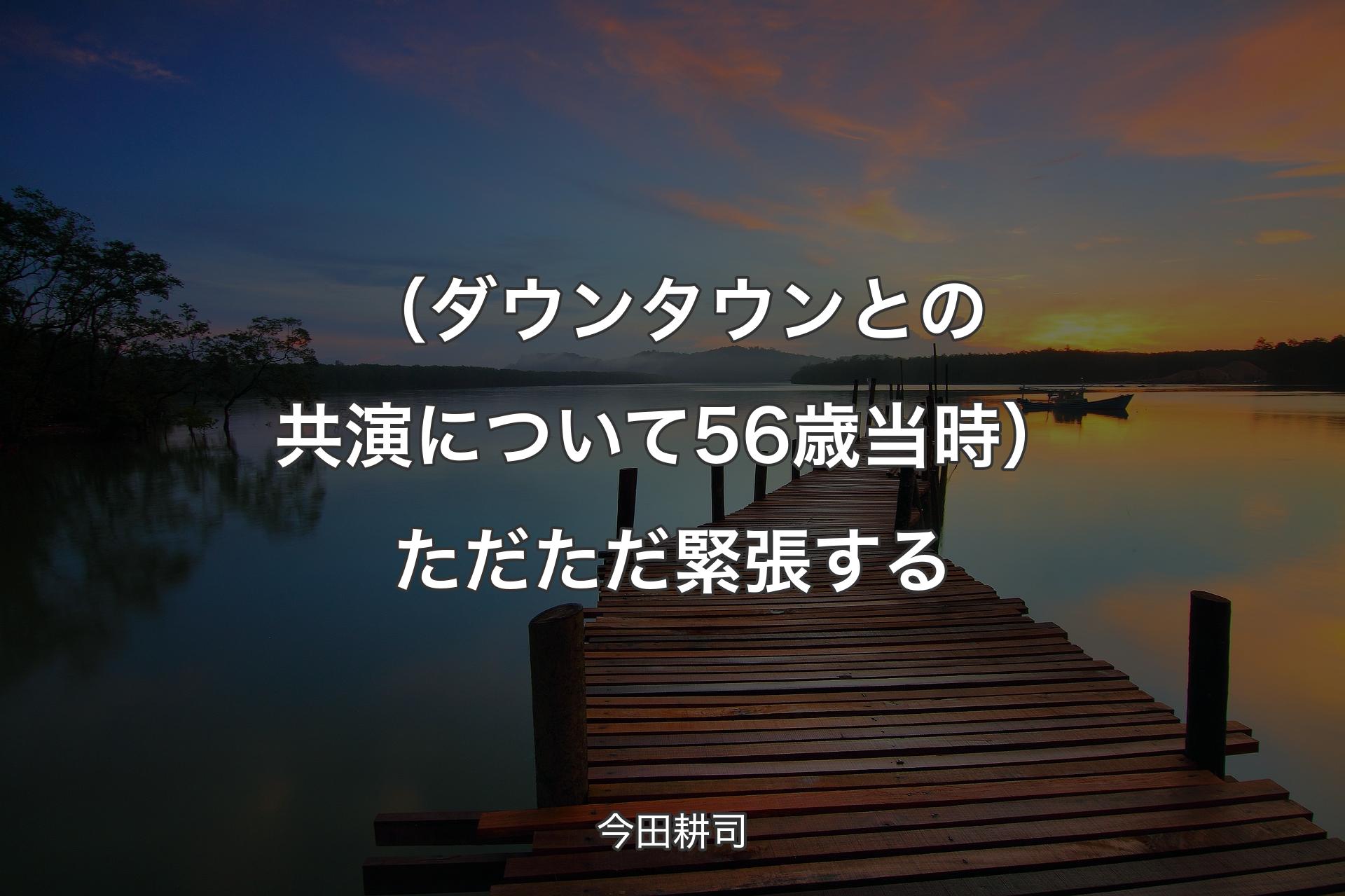 【背景3】（ダウンタウンとの共演について 56歳当時）ただただ緊張する - 今田耕司