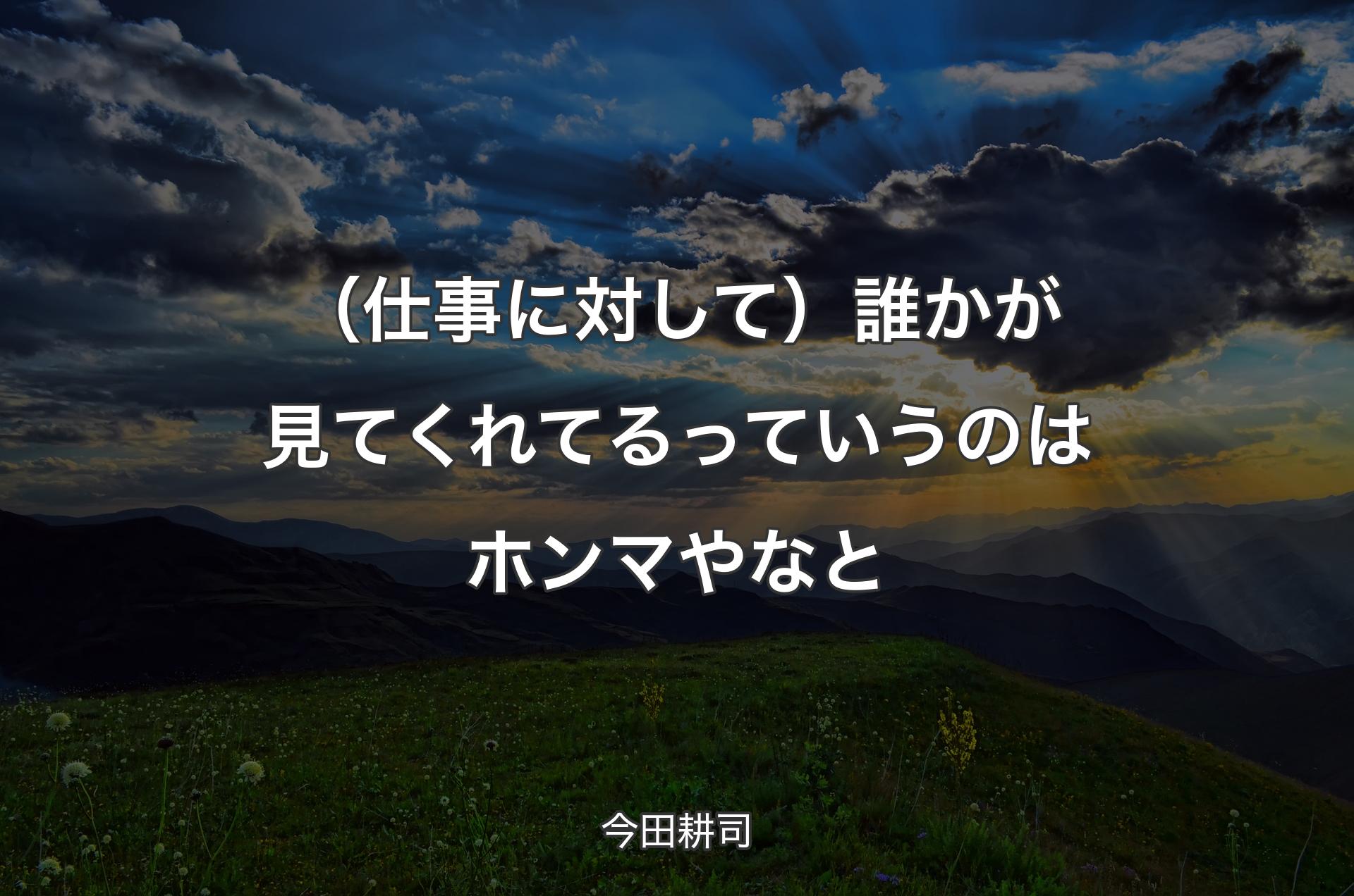 （仕事に対して）誰かが見てくれてるっていうのはホンマやなと - 今田耕司