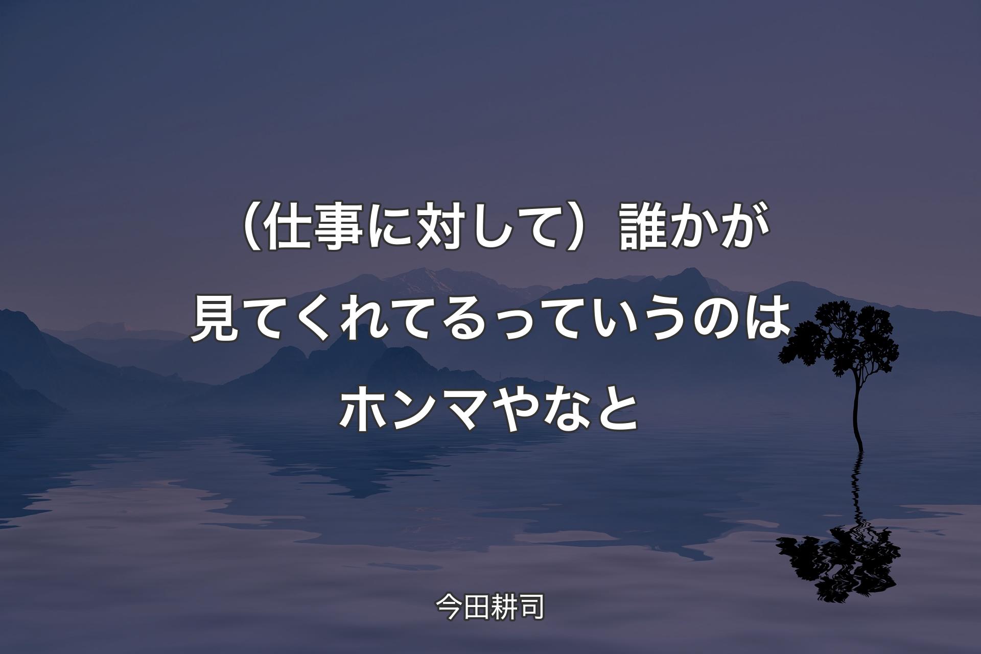 【背景4】（仕事�に対して）誰かが見てくれてるっていうのはホンマやなと - 今田耕司