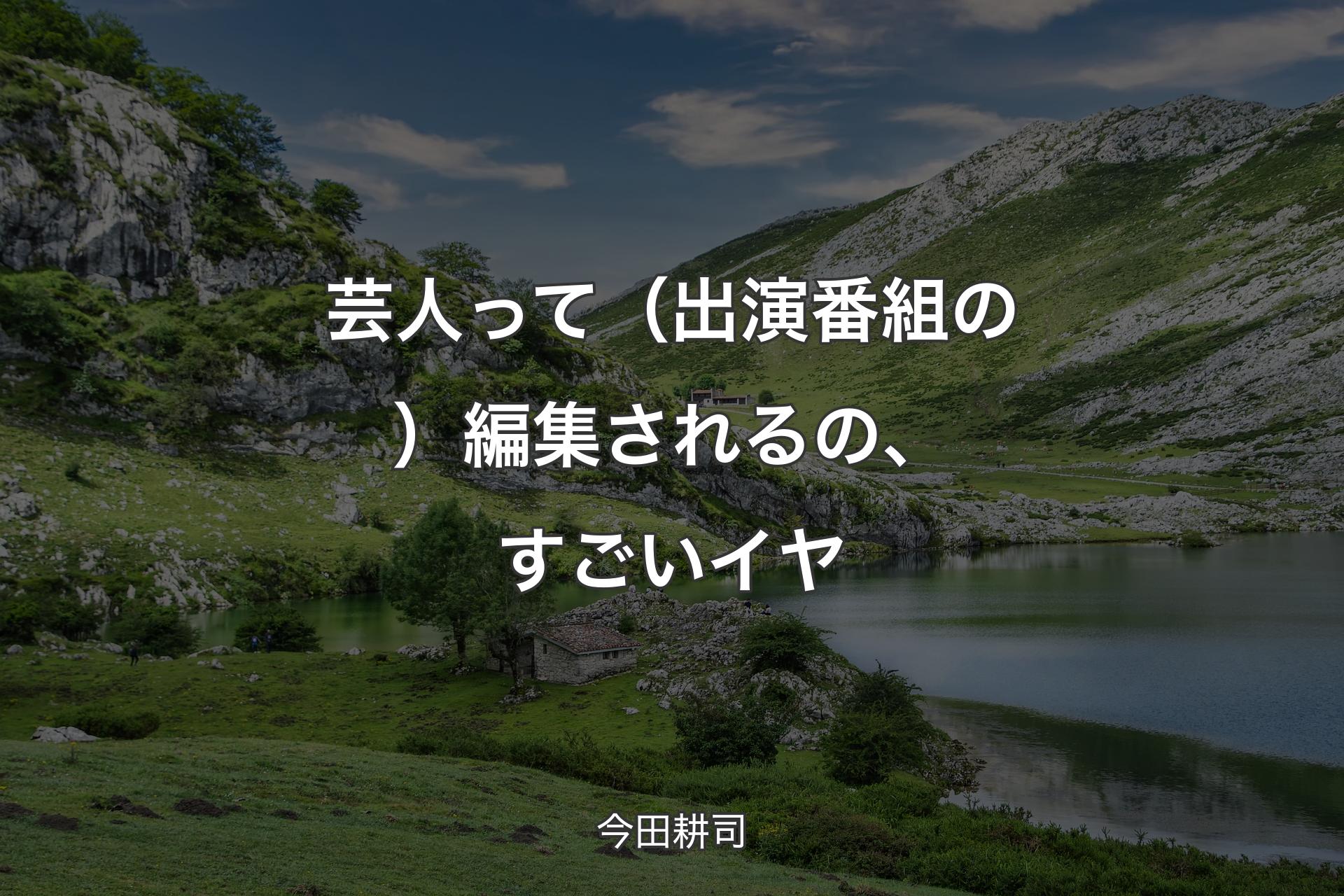 【背景1】芸人って（出演番組の）編集されるの、すごいイヤ - 今田耕司