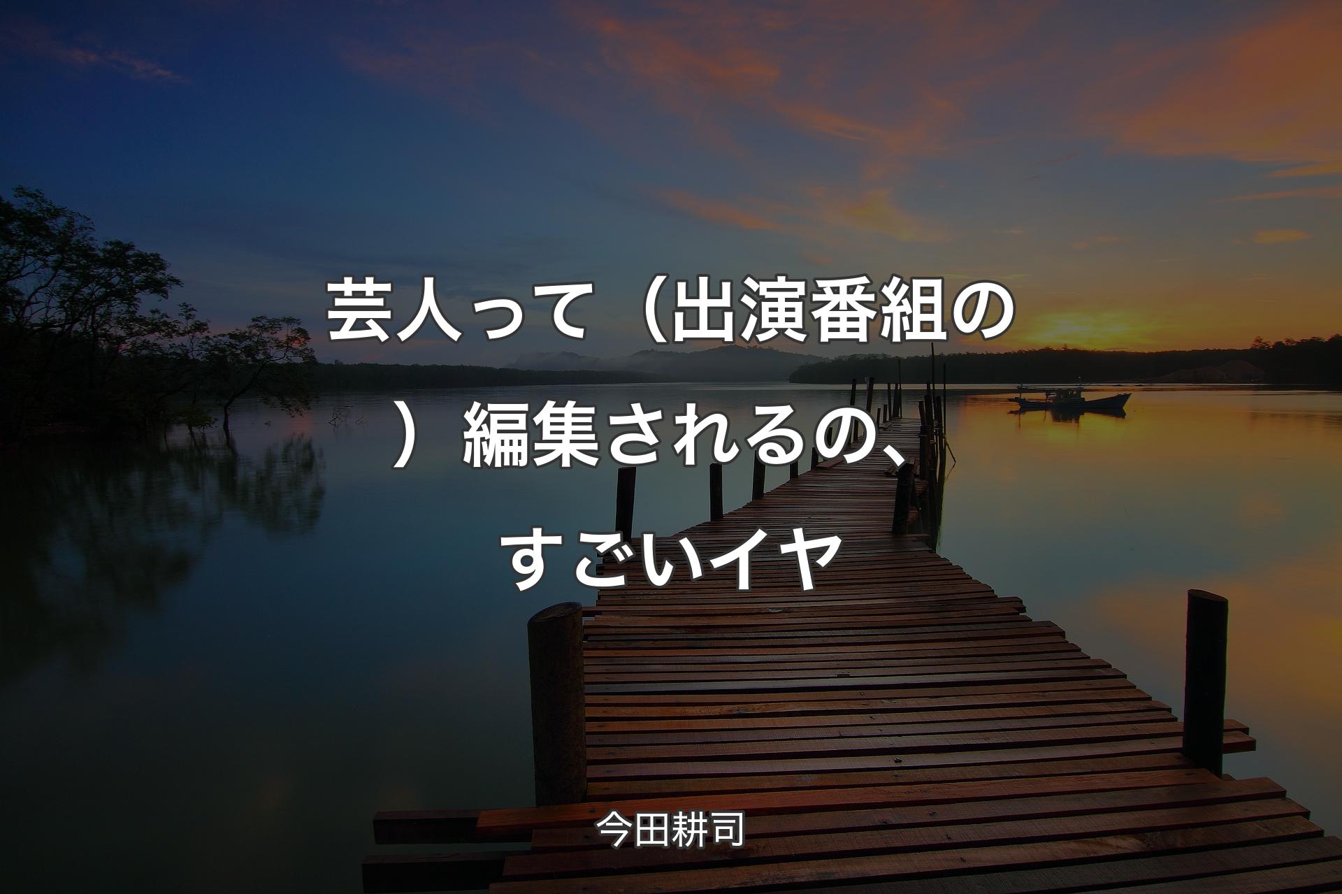 芸人って（出演番組の）編集されるの、すごいイヤ - 今田耕司