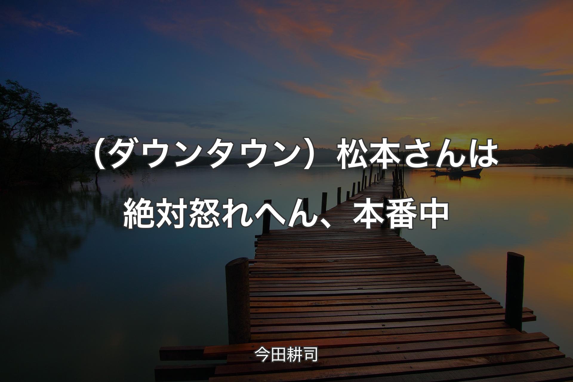 【背景3】（ダウンタウン）松本さんは絶対怒れへん、本番中 - 今田耕司