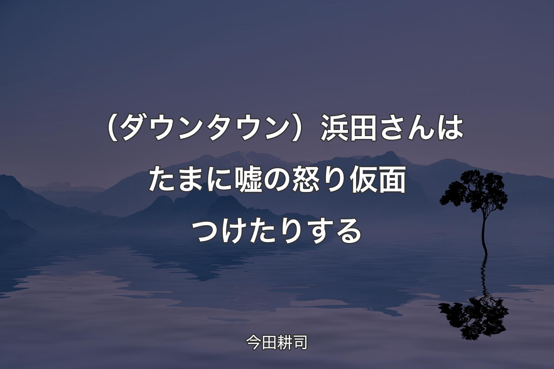 【背景4】（ダウンタウン）浜�田さんはたまに嘘の怒り仮面つけたりする - 今田耕司