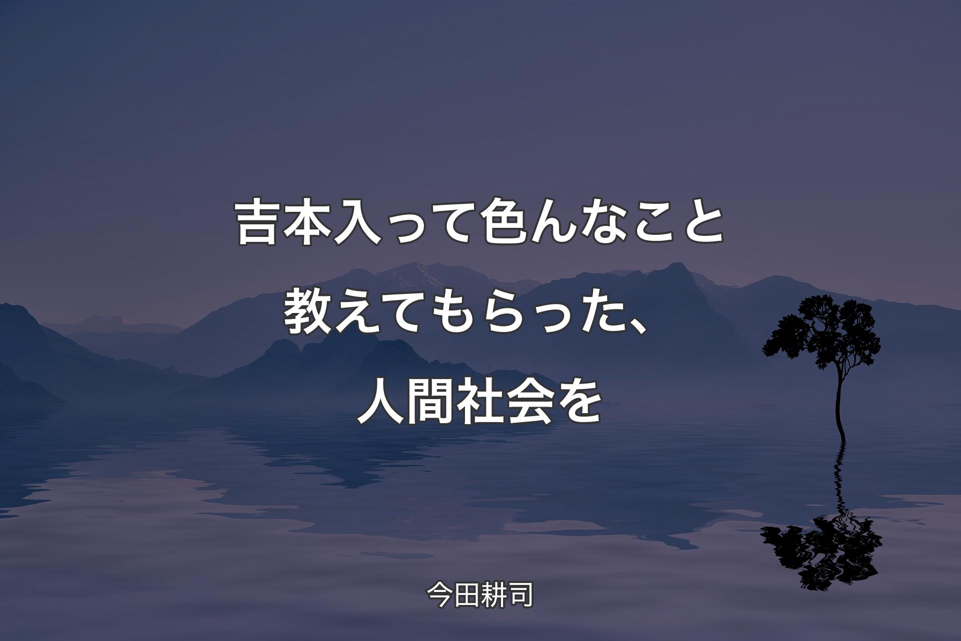 【背景4】吉本入って色んなこと教えてもらった、人間社会を - 今田耕司