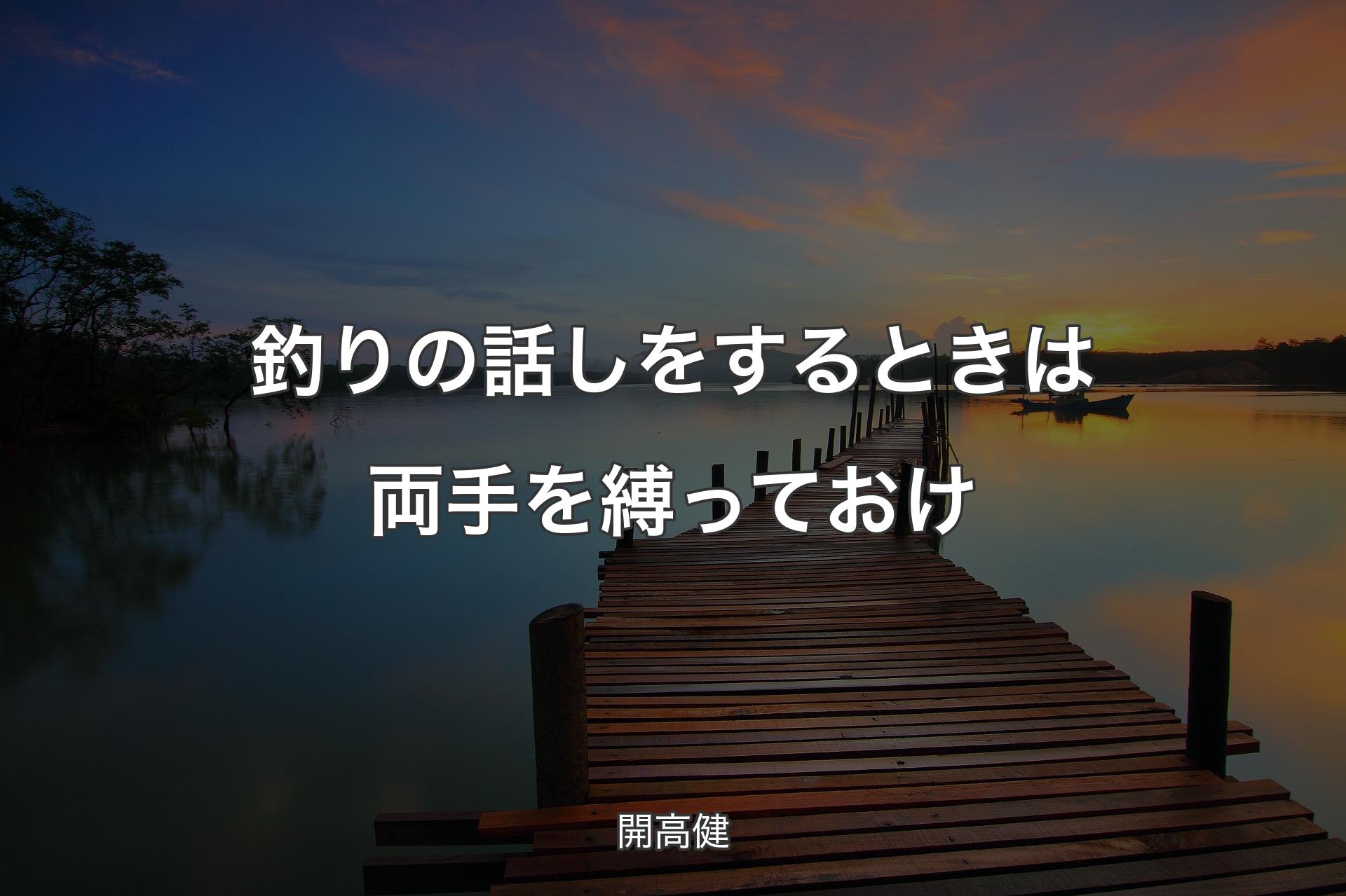 【背景3】釣りの話しをするときは両手を縛っておけ - 開高健