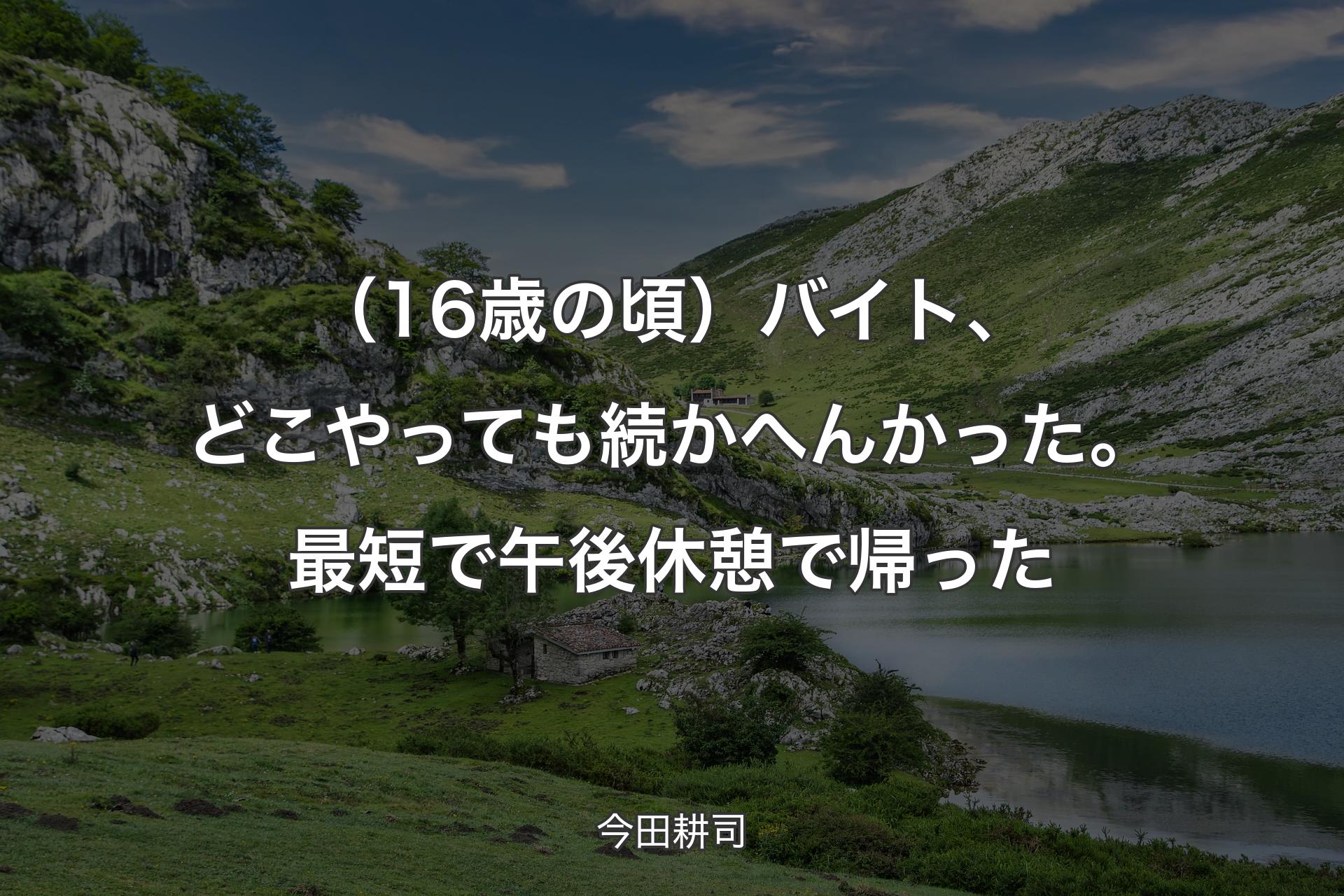 【背景1】（16歳の頃）バイト、どこやっても続かへんかった。最短で午後休憩で帰った - 今田耕司