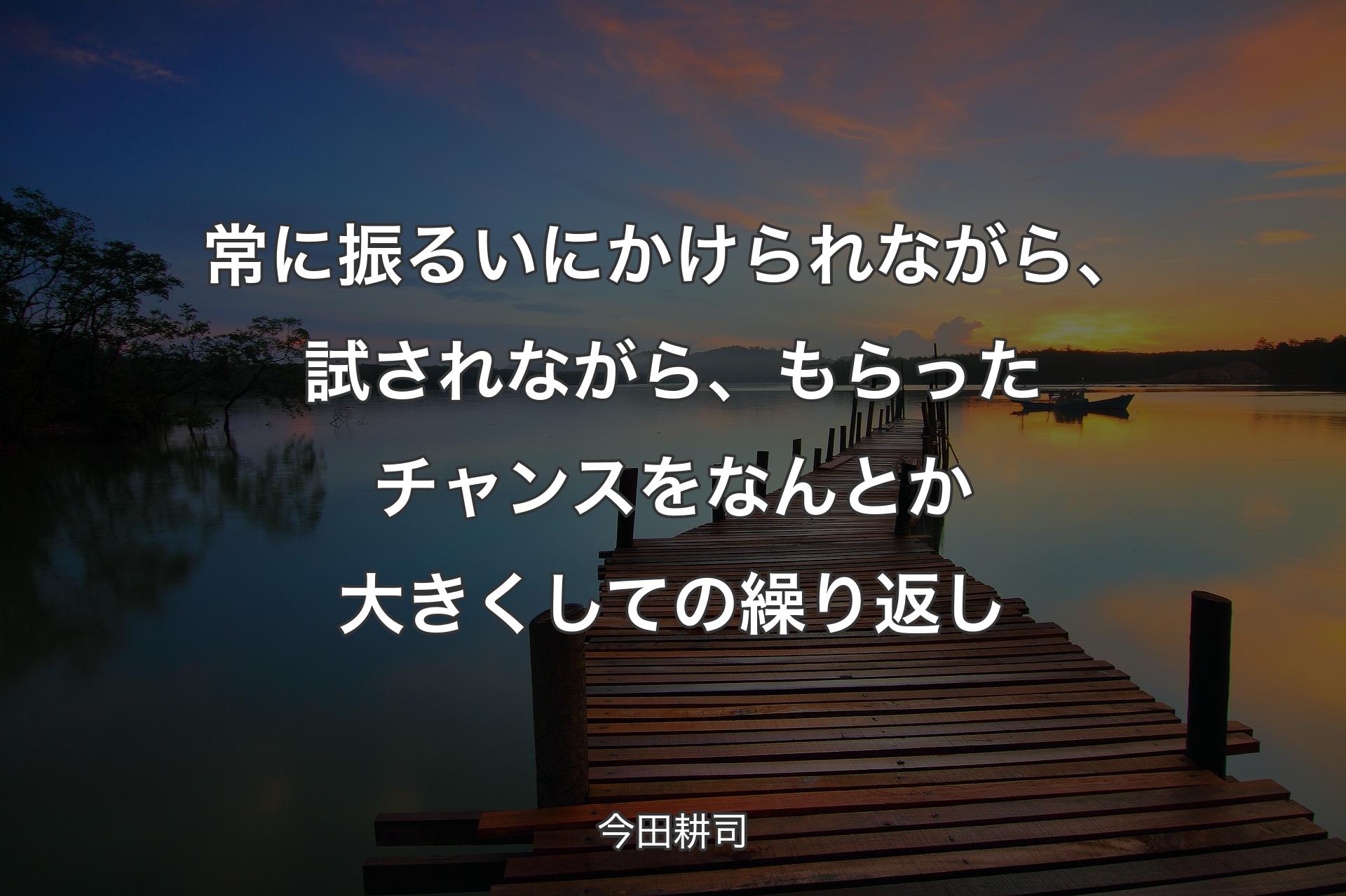 【背景3】常に振るいにかけら��れながら、試されながら、もらったチャンスをなんとか大きくしての繰り返し - 今田耕司