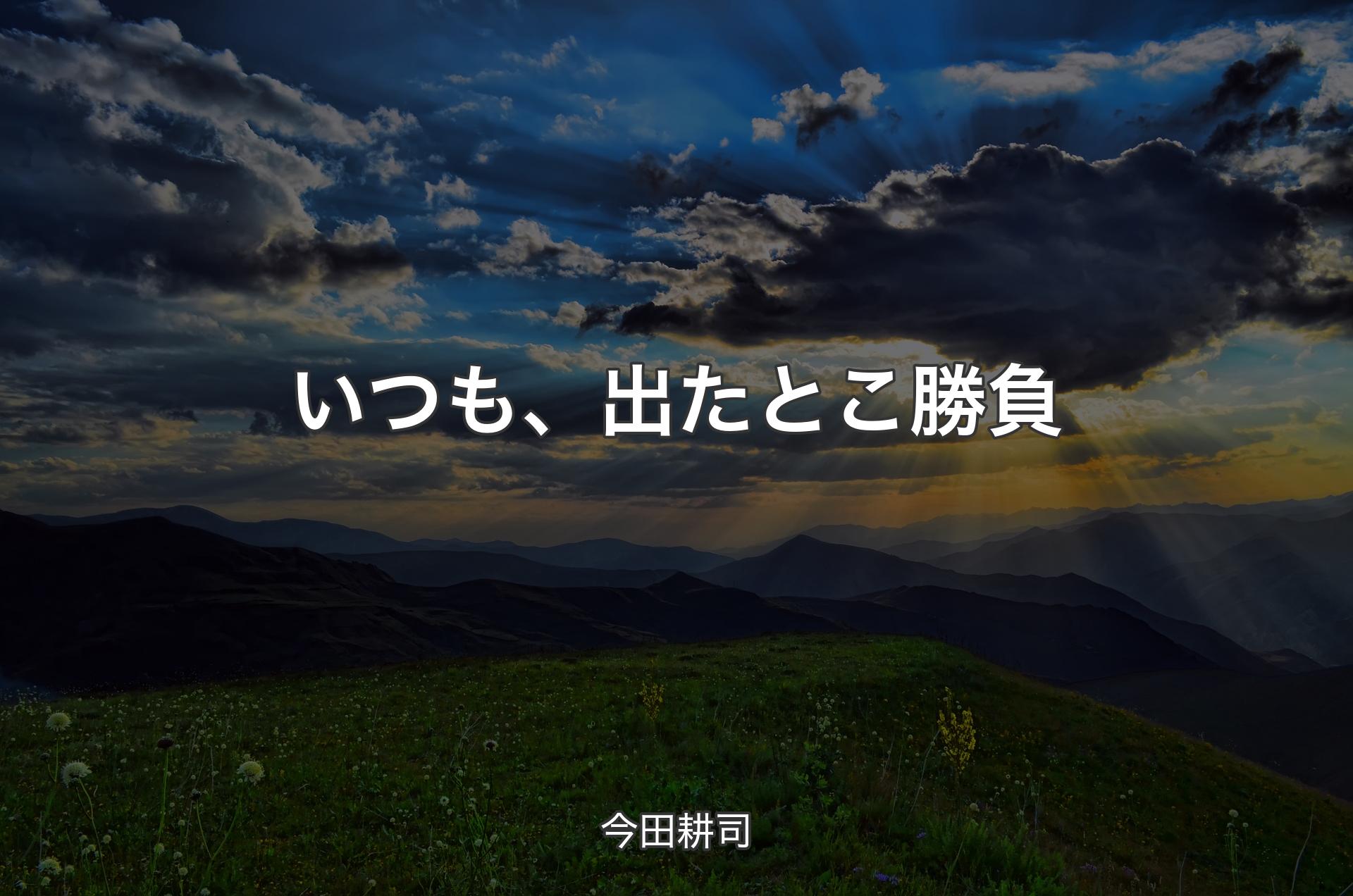 いつも、出たとこ勝負 - 今田耕司