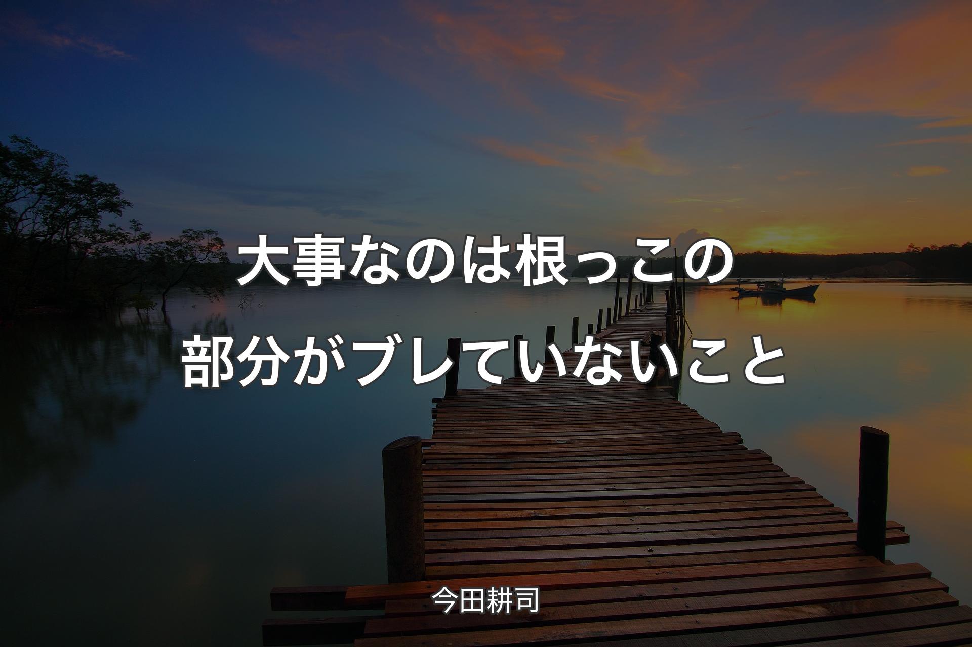 【背景3】大事なのは根っこの部分がブレていないこと - 今田耕司