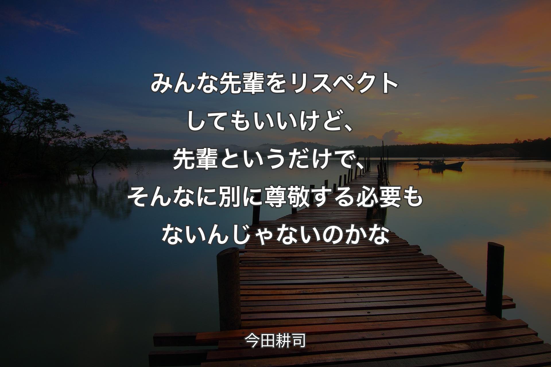 【背景3】みんな先輩をリスペクトしてもいいけど、先輩というだけで、そんなに別に尊敬する必要もないんじゃないのかな - 今田耕司