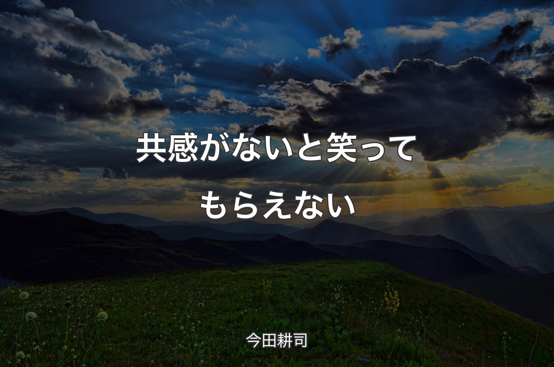 共感がないと笑ってもらえない - 今田耕司