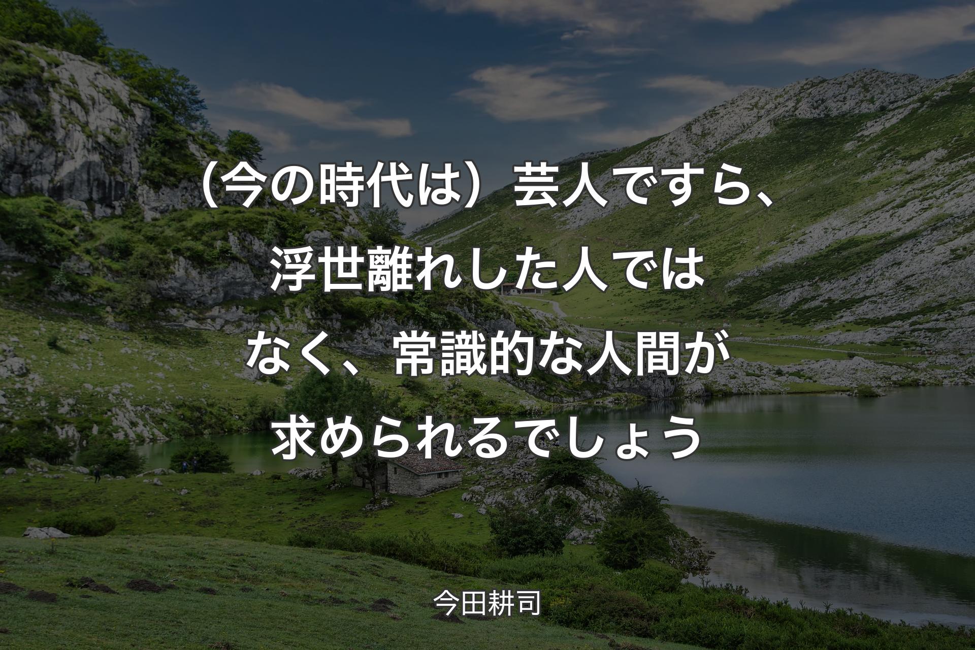 （今の時代は）芸人ですら、浮世離れした人ではなく、常識的な人間が求められるでしょう - 今田耕司