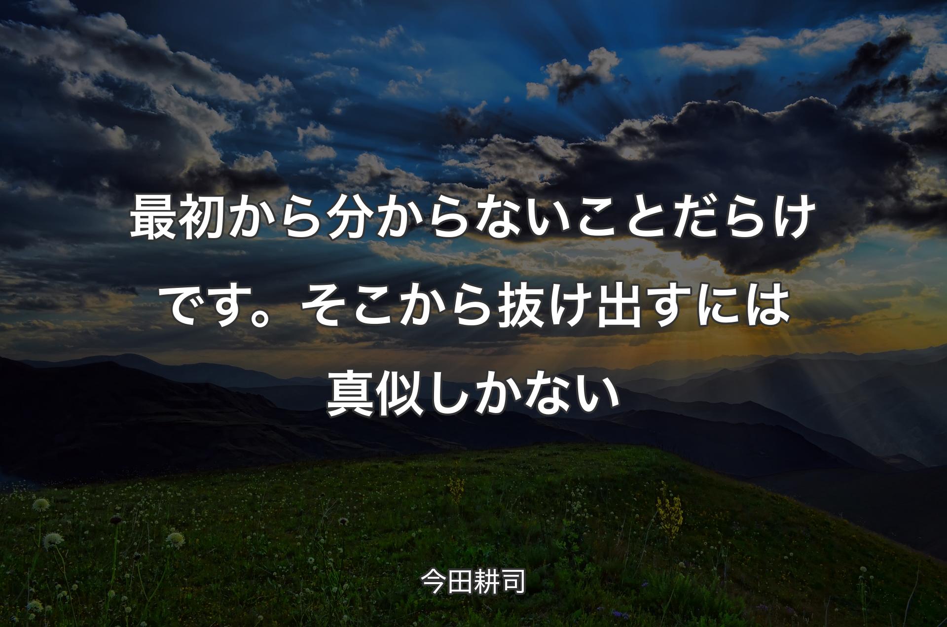 最初から分からないことだらけです。そこから抜け出すには真似しかない - 今田耕司