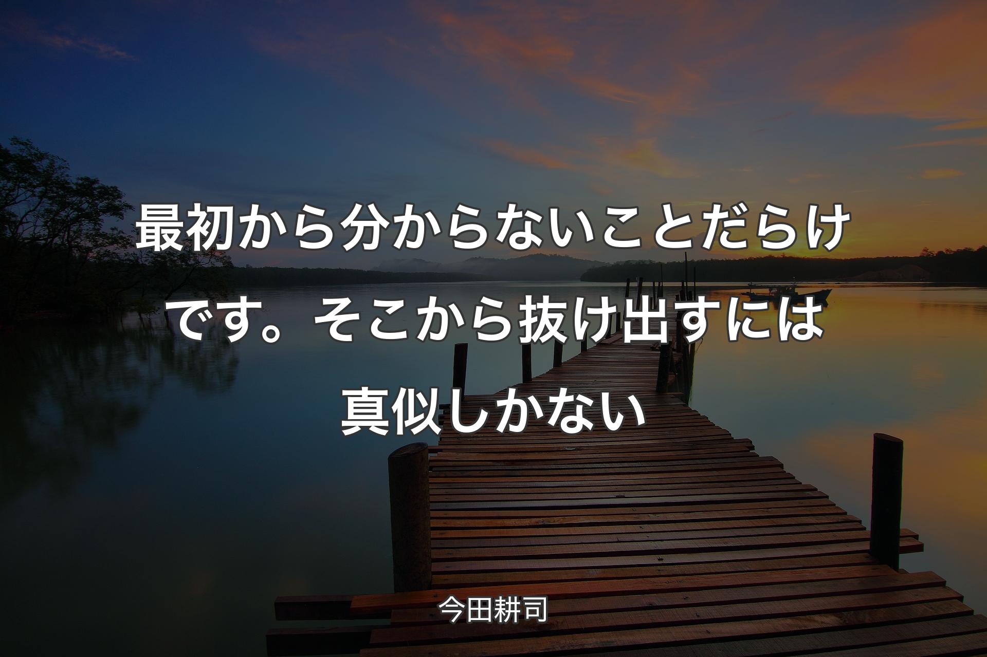 最初から分からないことだらけです。そこから抜け出すには真似しかない - 今田耕司