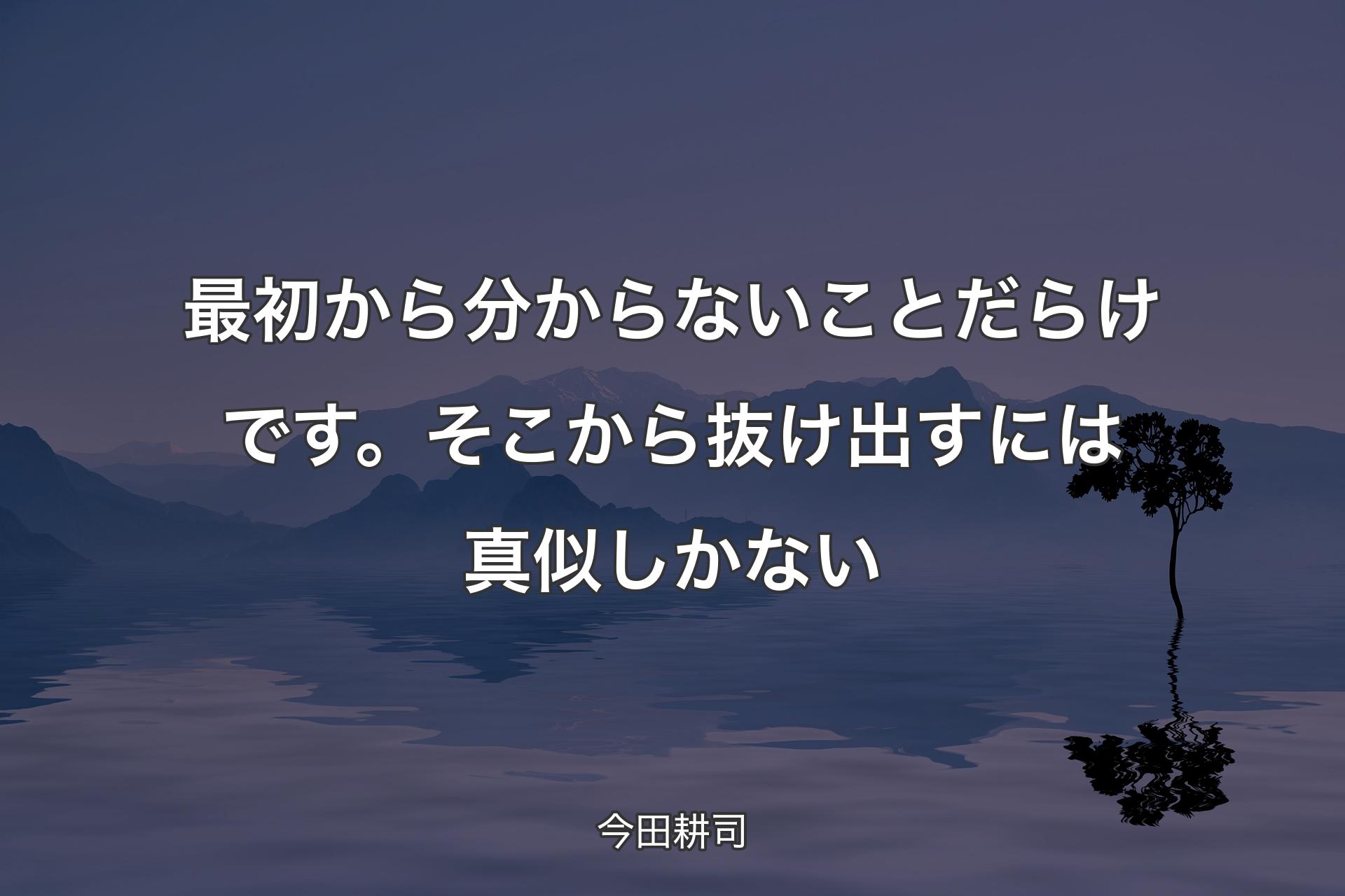 【背景4】最初から分からないことだらけです。そこから抜け出すには真似しかない - 今田耕司