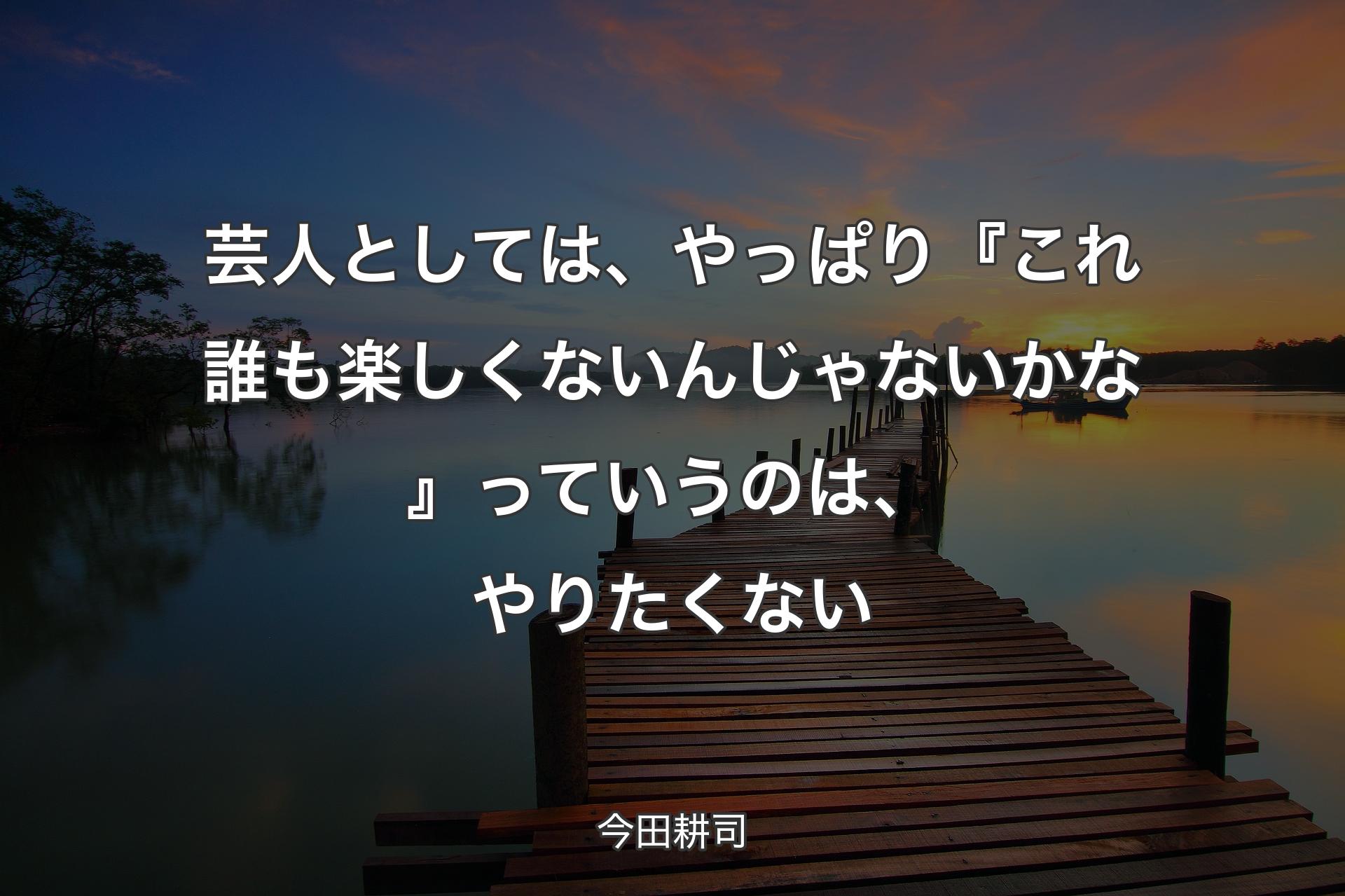 芸人としては、やっぱり『これ誰も楽しくないんじゃないかな』っていうのは、やりたくない - 今田耕司