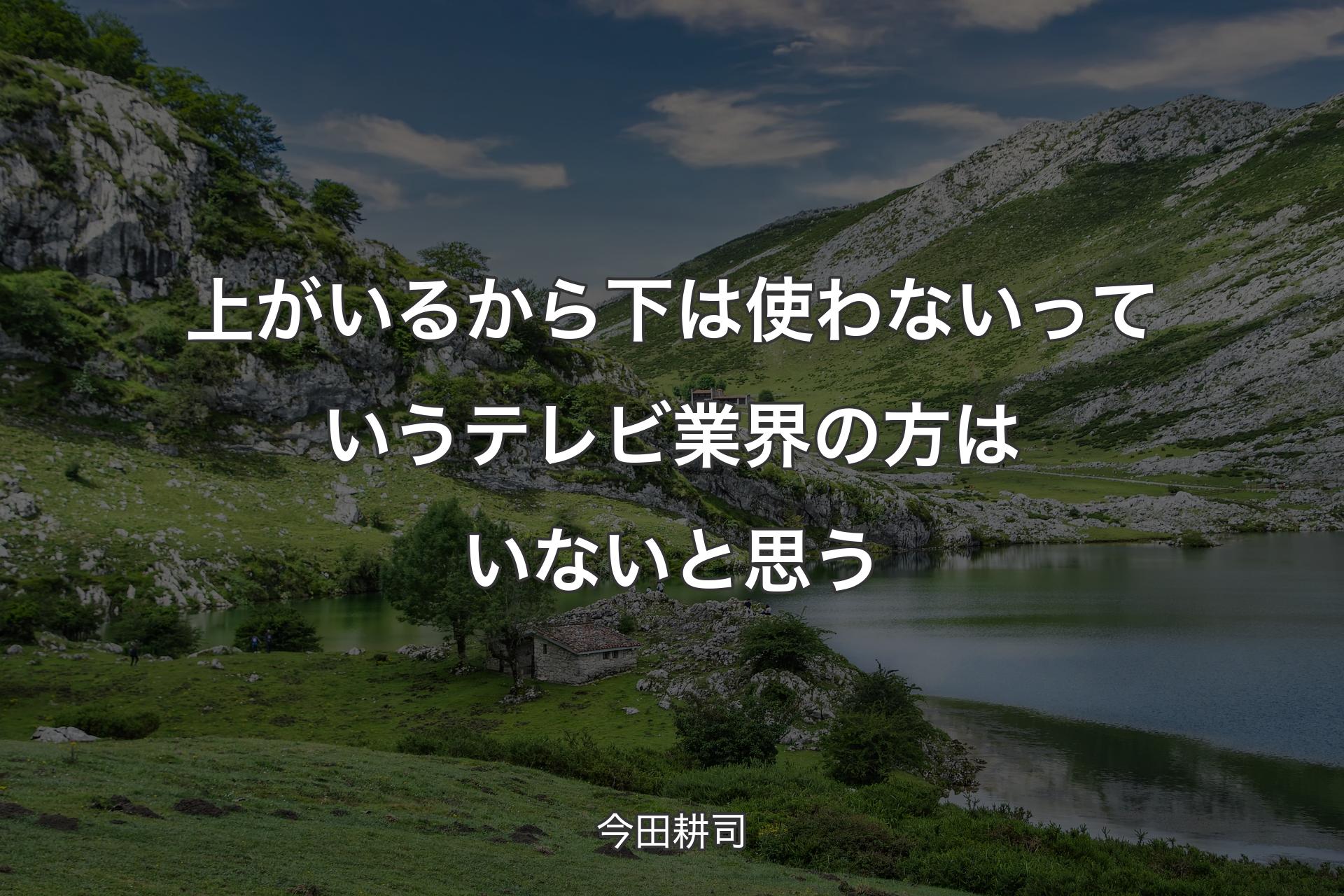 上がいるから下は使わないっていうテレビ業界の方はいないと思う - 今田耕司