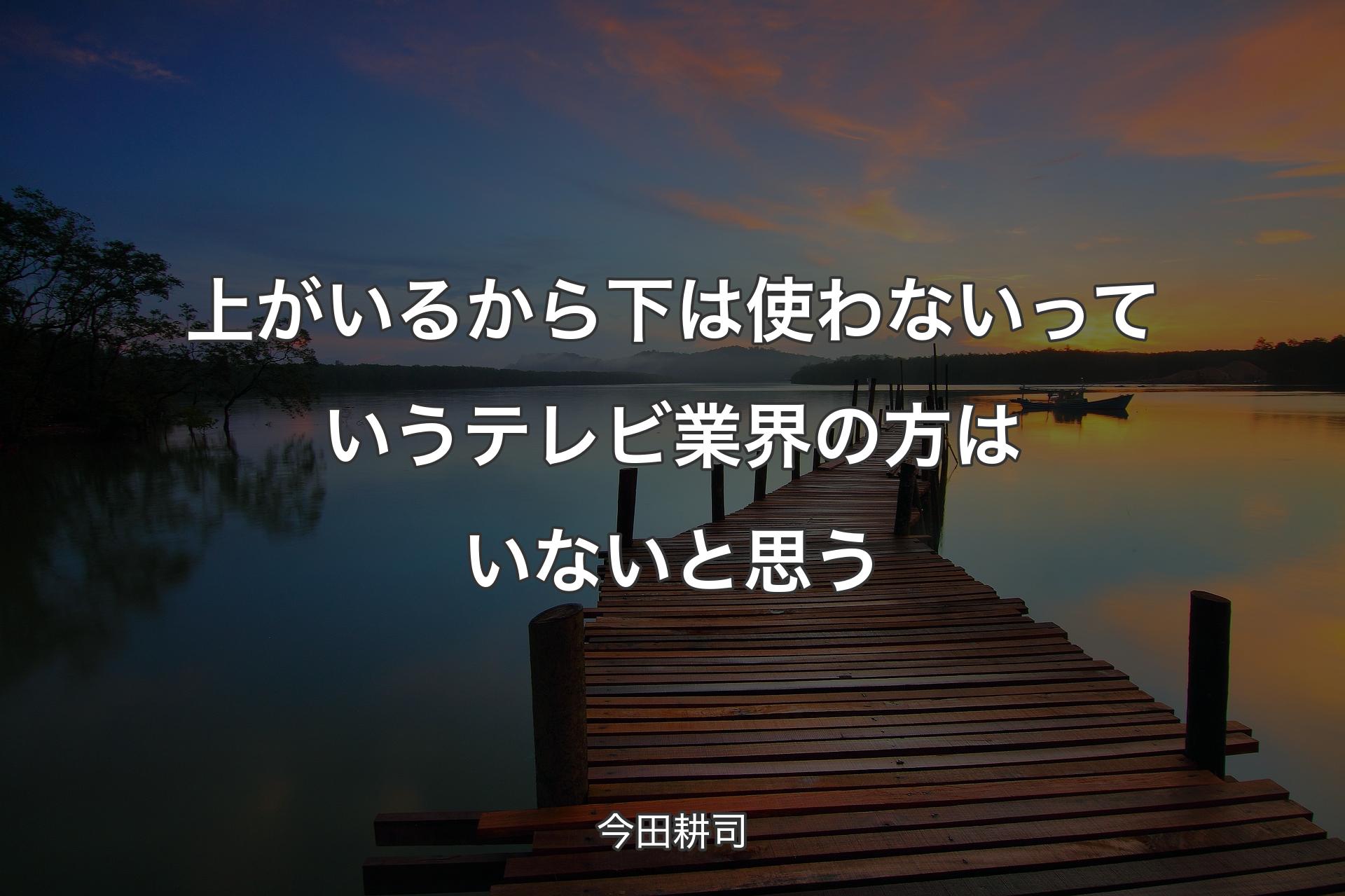 上がいるから下は使わないっていうテレビ業界の方はいないと思う - 今田耕司