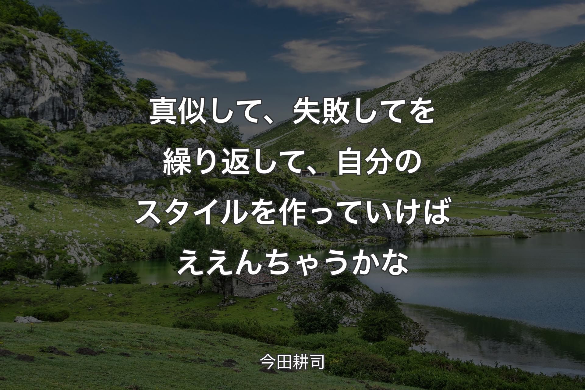 真似して、失敗してを繰り返して、自分のスタイルを作っていけばええんちゃうかな - 今田耕司