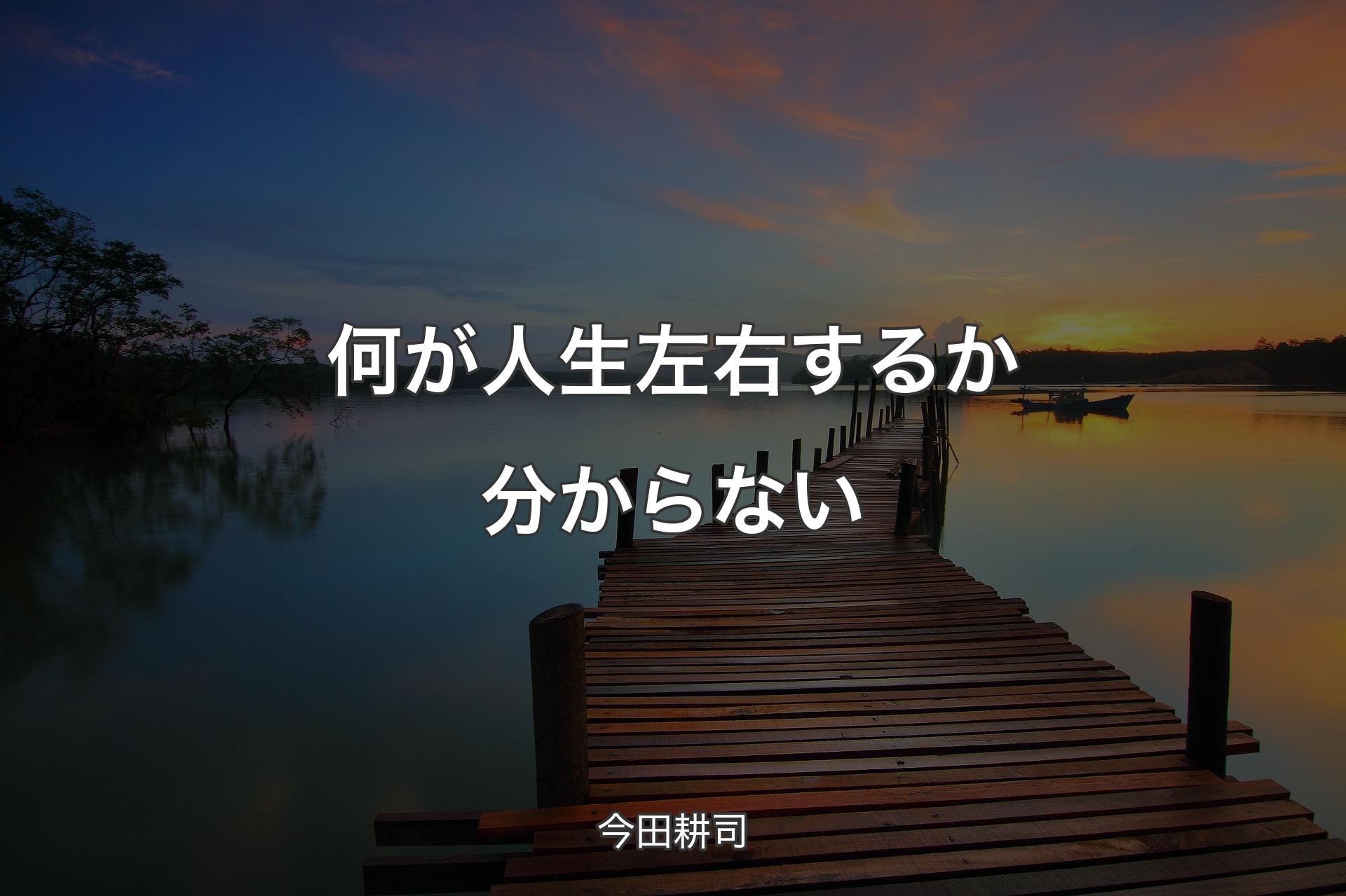 何が人生左右するか分からない - 今田耕司