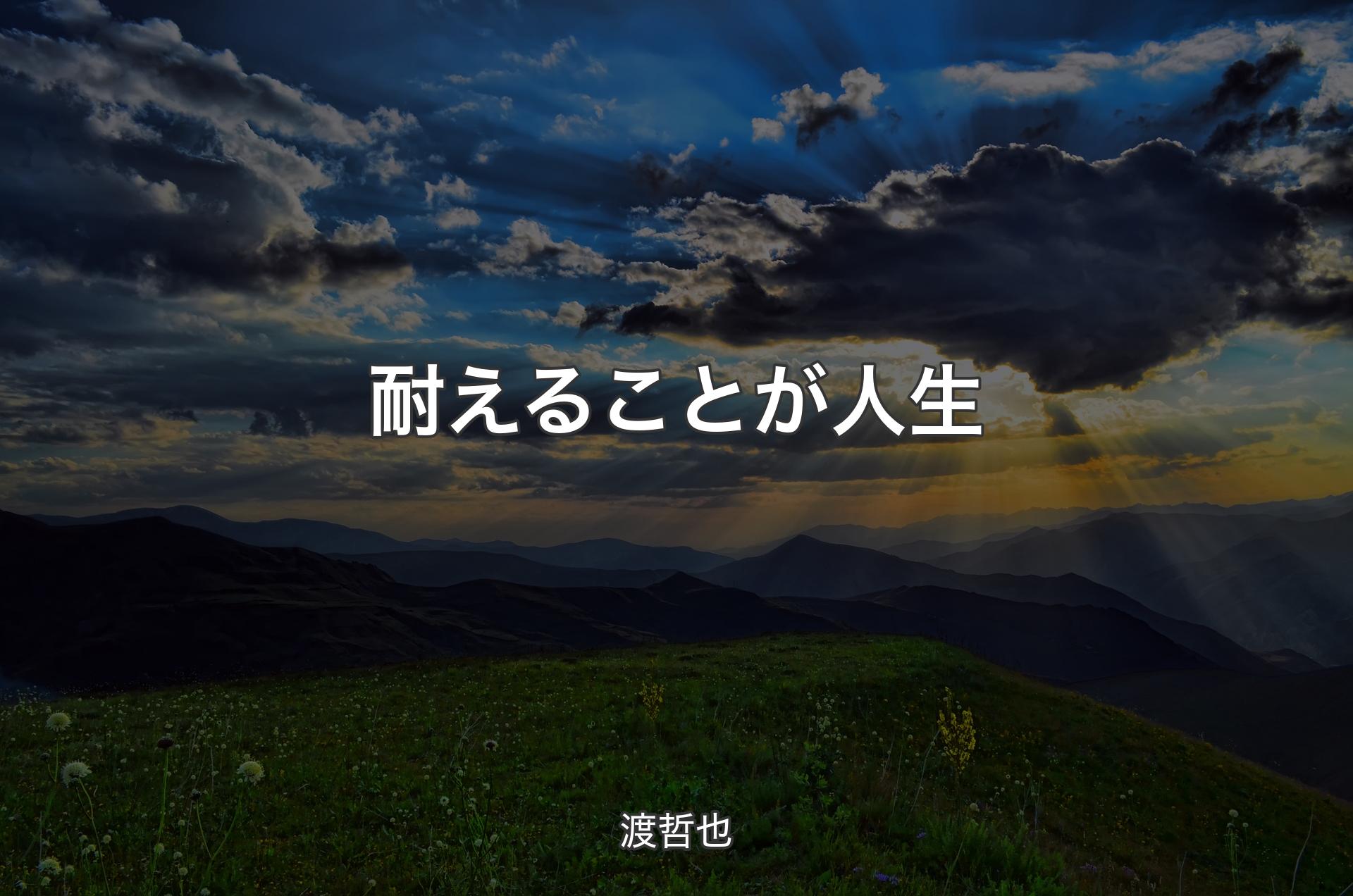 耐えることが人生 - 渡哲也