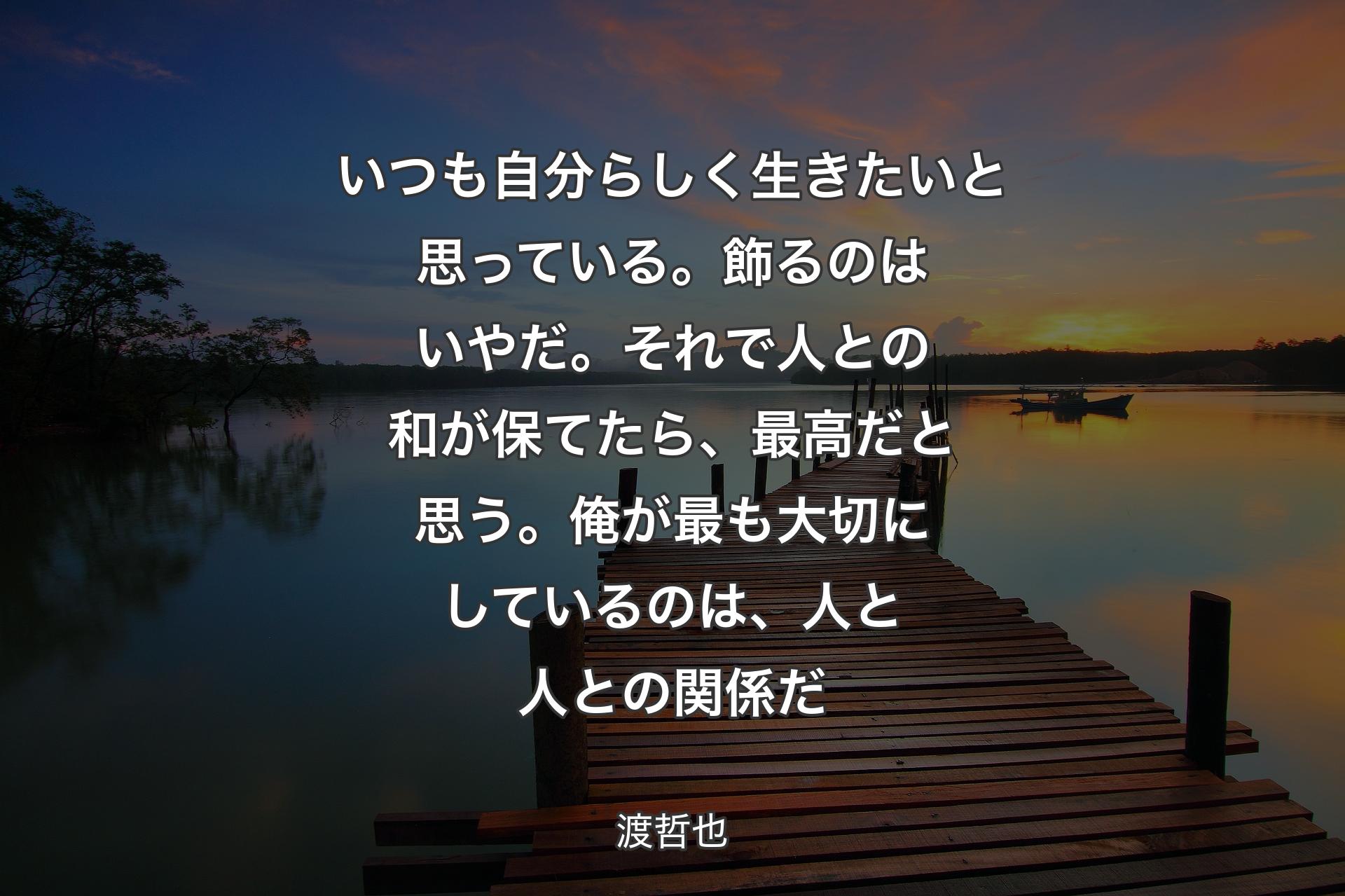 【背景3】いつも自分らしく生きたいと思っている。飾るのはいやだ。それで人との和が保てたら、最高だと思う。俺が最も大切にしているのは、人と人との関係だ - 渡哲也