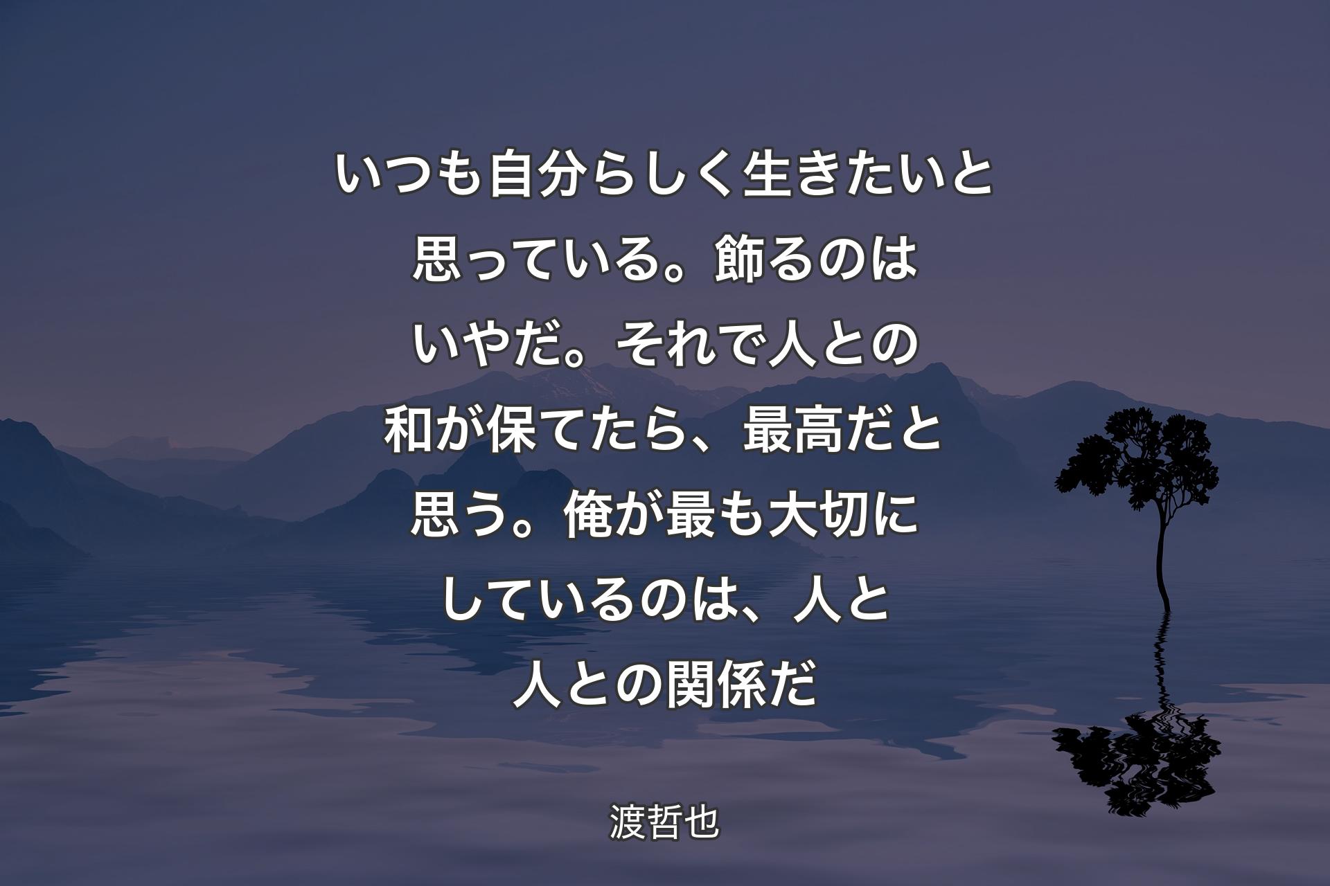 【背景4】いつも自分らしく生きたいと思っている。飾るのはいやだ。それで人との和が保てたら、最高だと思う。俺が最も大切にしているのは、人と人との関係だ - 渡哲也