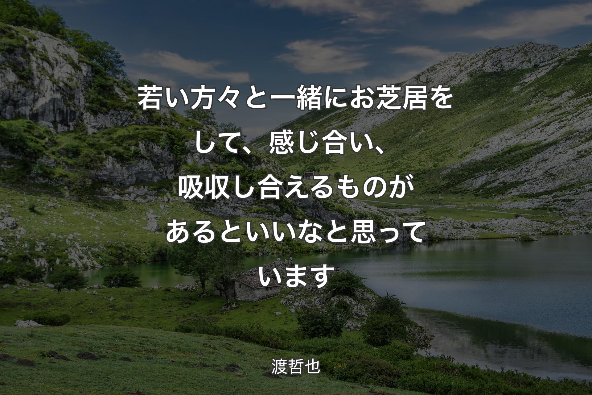 若い方々と一緒にお芝居をして、感じ合い、吸収し合えるものがあるといいなと思っています - 渡哲也