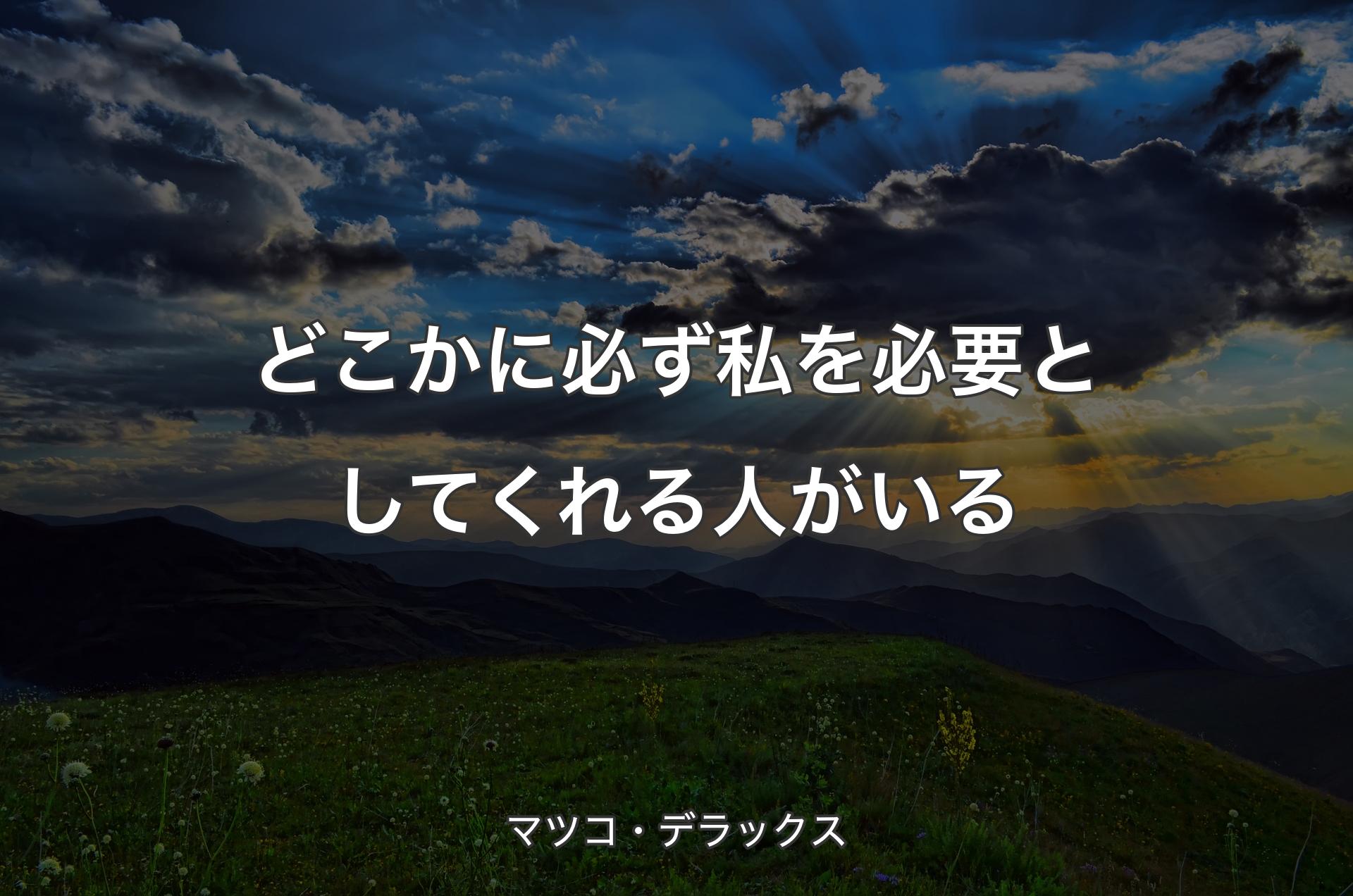 どこかに必ず私を必要としてくれる人がいる - マツコ・デラックス