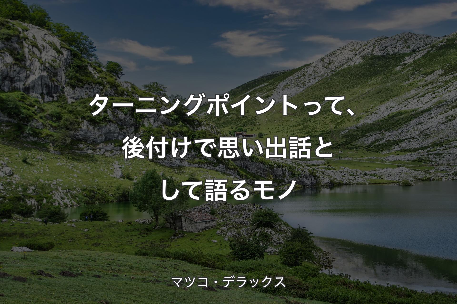 【背景1】ターニングポイントって、後付けで思い出話として語るモノ - マツコ・デラックス