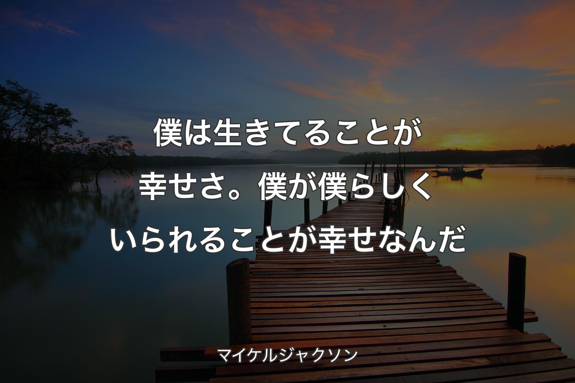 僕は生きてることが幸せさ。僕が僕らしくいられることが幸せなんだ - マイケルジャクソン