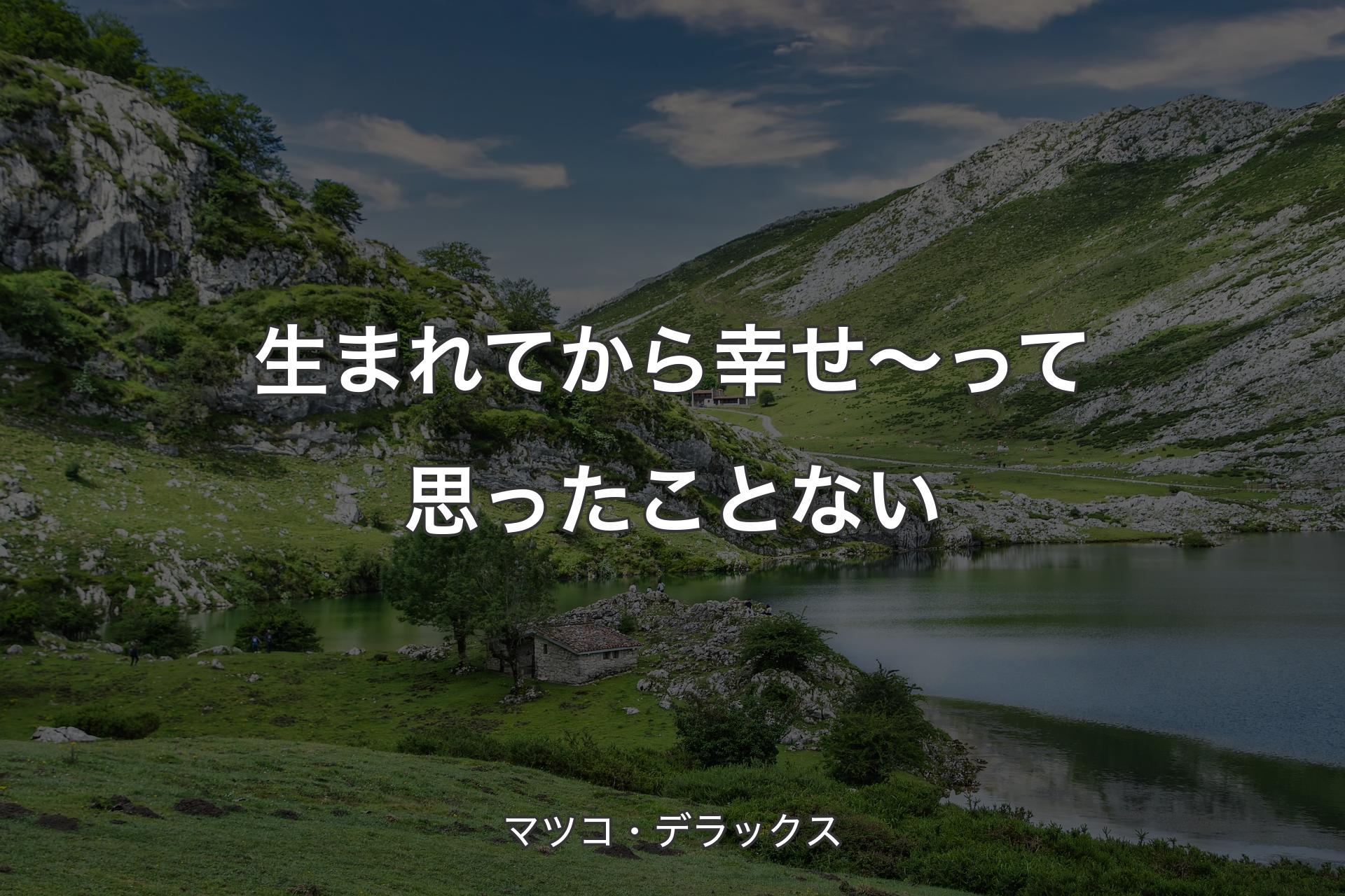 生まれてから幸せ～って思ったことない - マツコ・デラックス