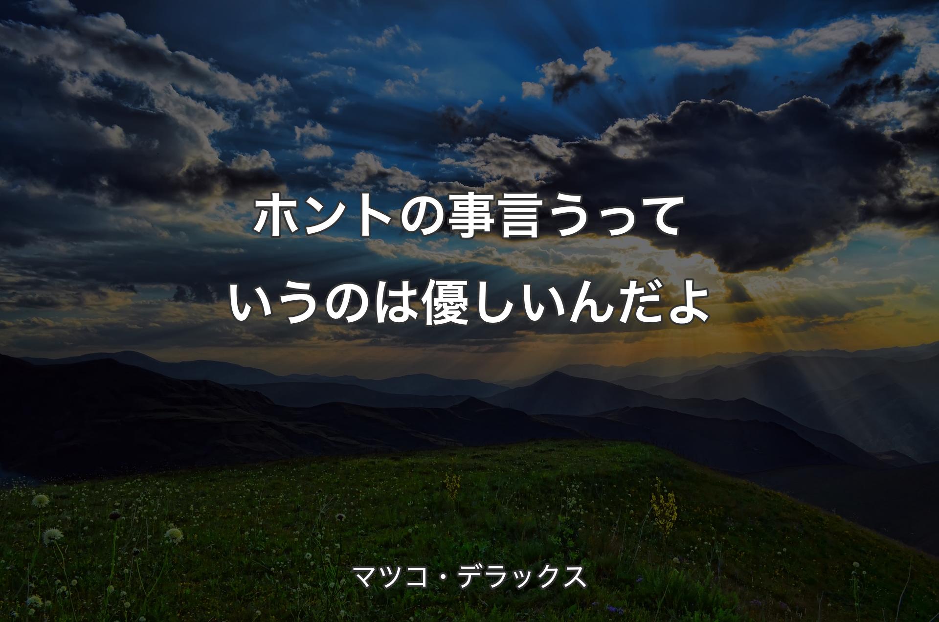 ホントの事言うっていうのは優しいんだよ - マツコ・デラックス