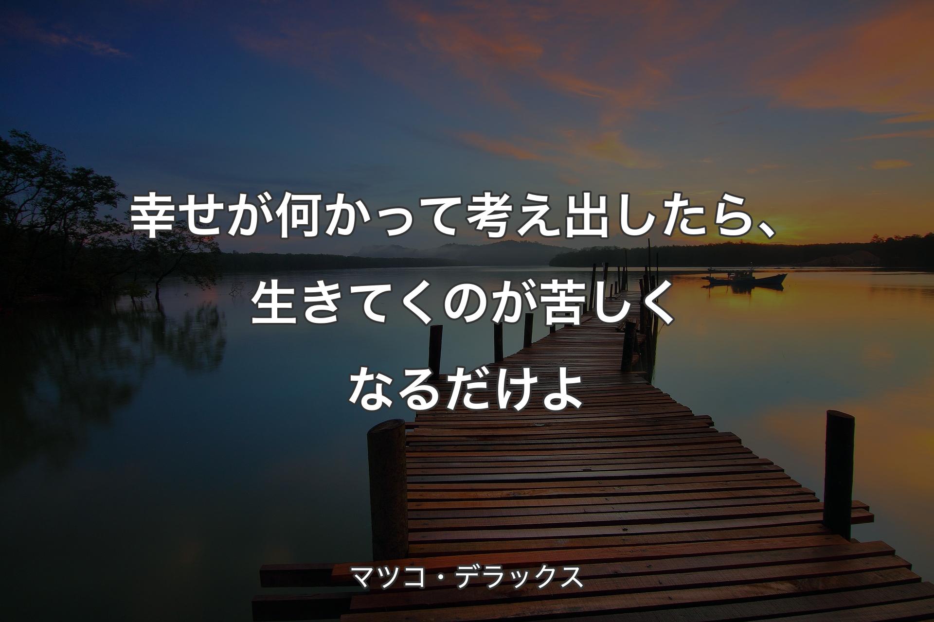 幸せが何かって考え出したら、生きてくのが苦しくなるだけよ - マツコ・デラックス