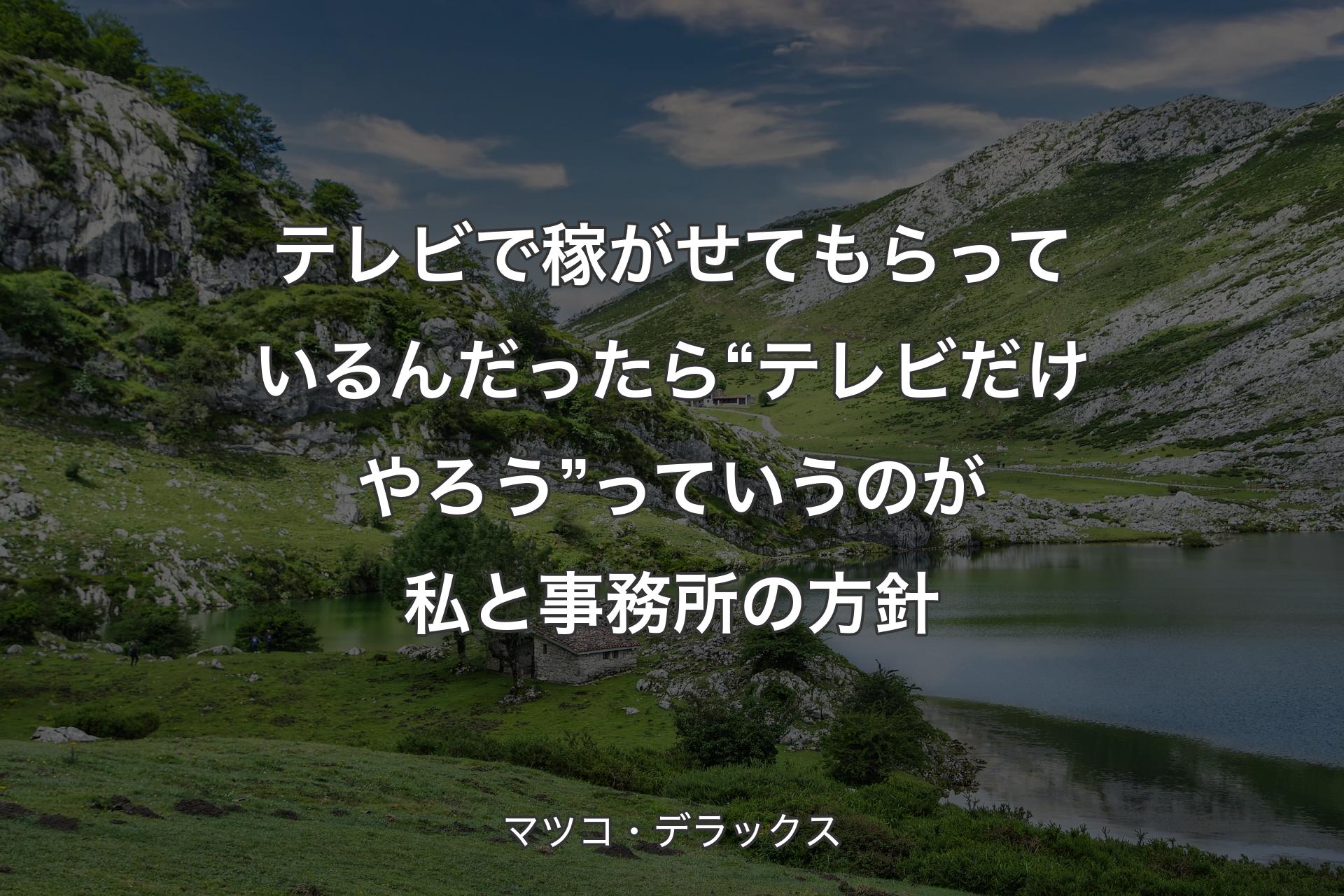 【背景1】テレビで稼がせてもらっているんだったら“テレビだけやろう”っていうのが私と事務所の方針 - マツコ・デラックス