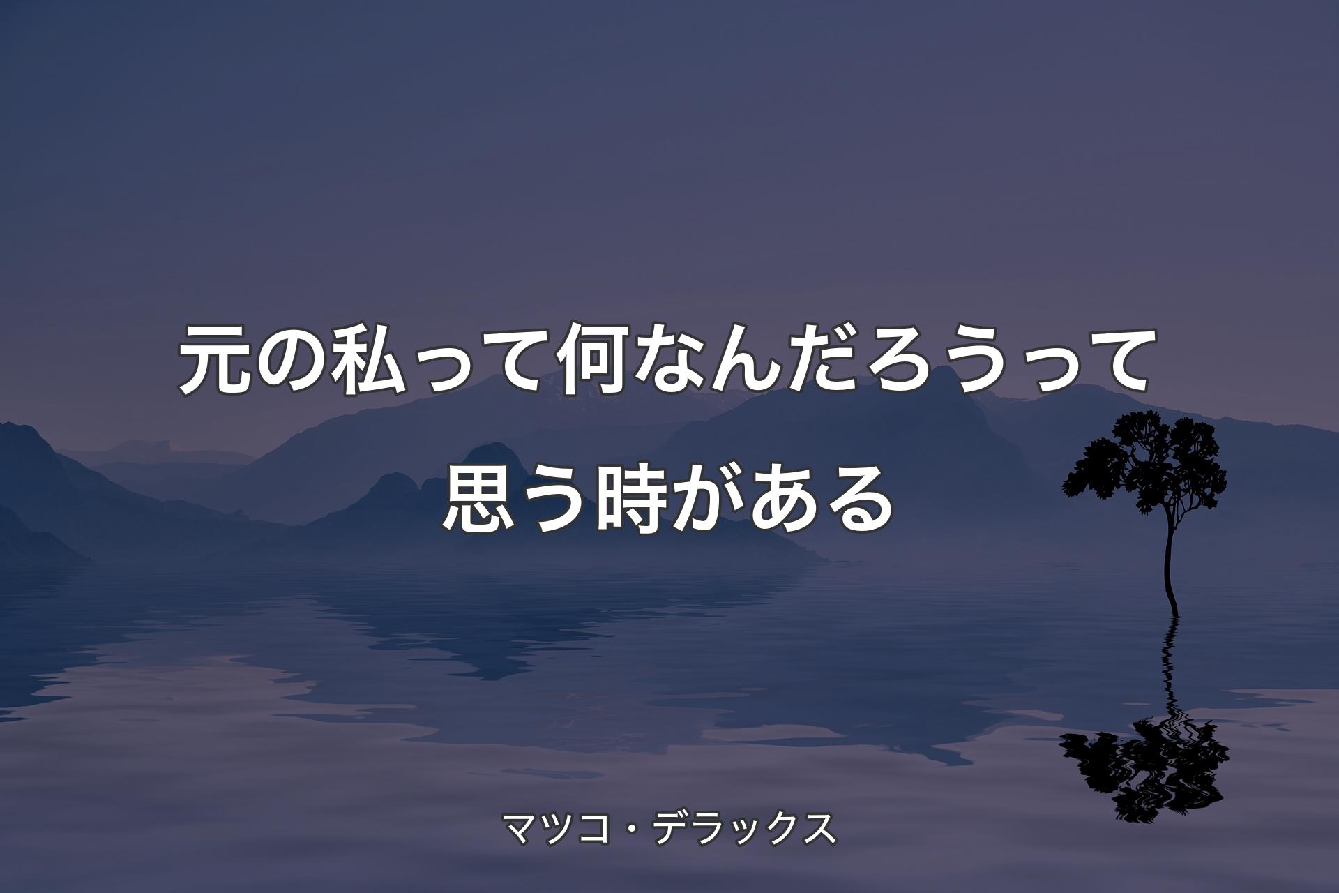 【背景4】元の私って何なんだろうって思う時がある - マツコ・デラック�ス