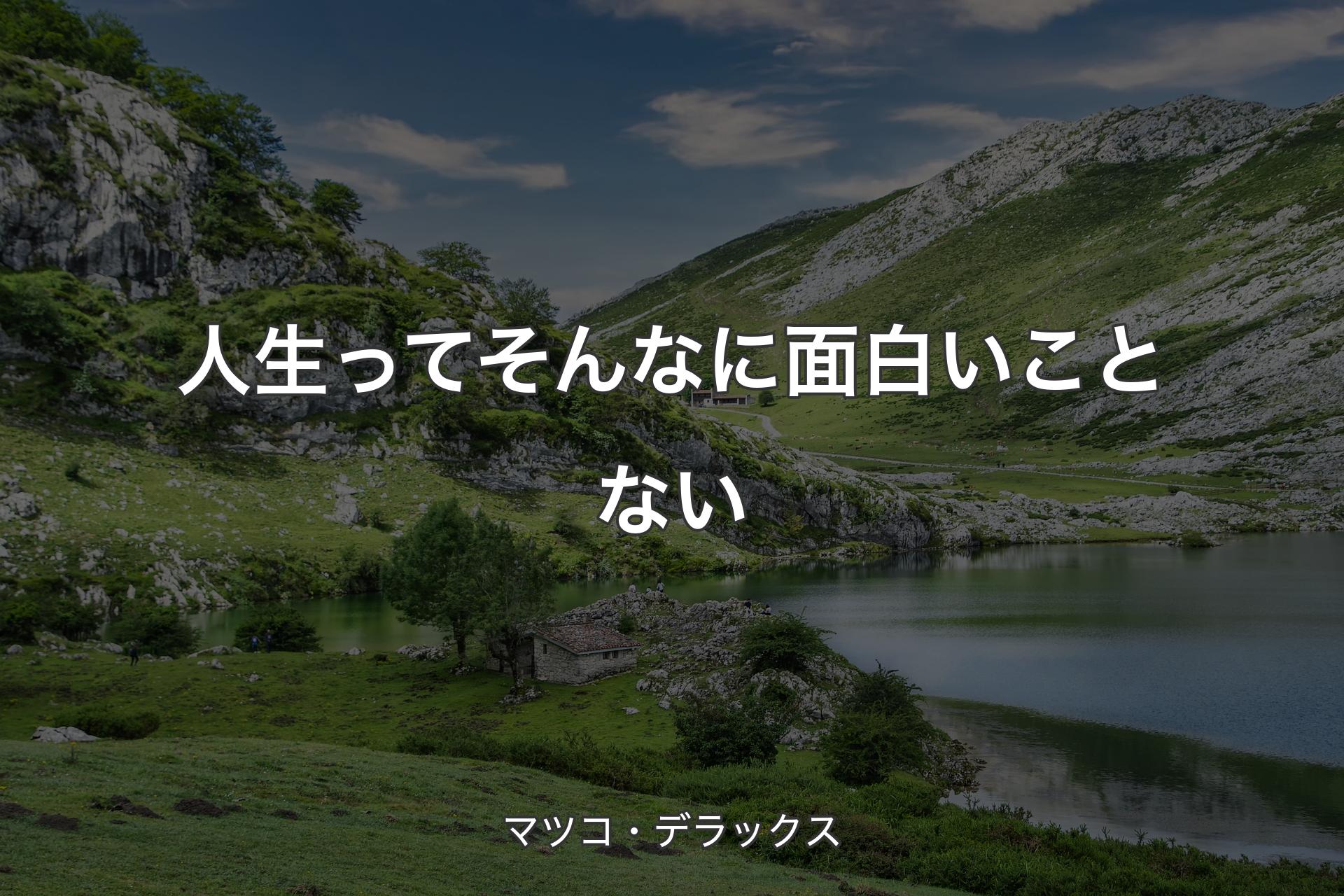 人生ってそんなに面白いことない - マツコ・デラックス