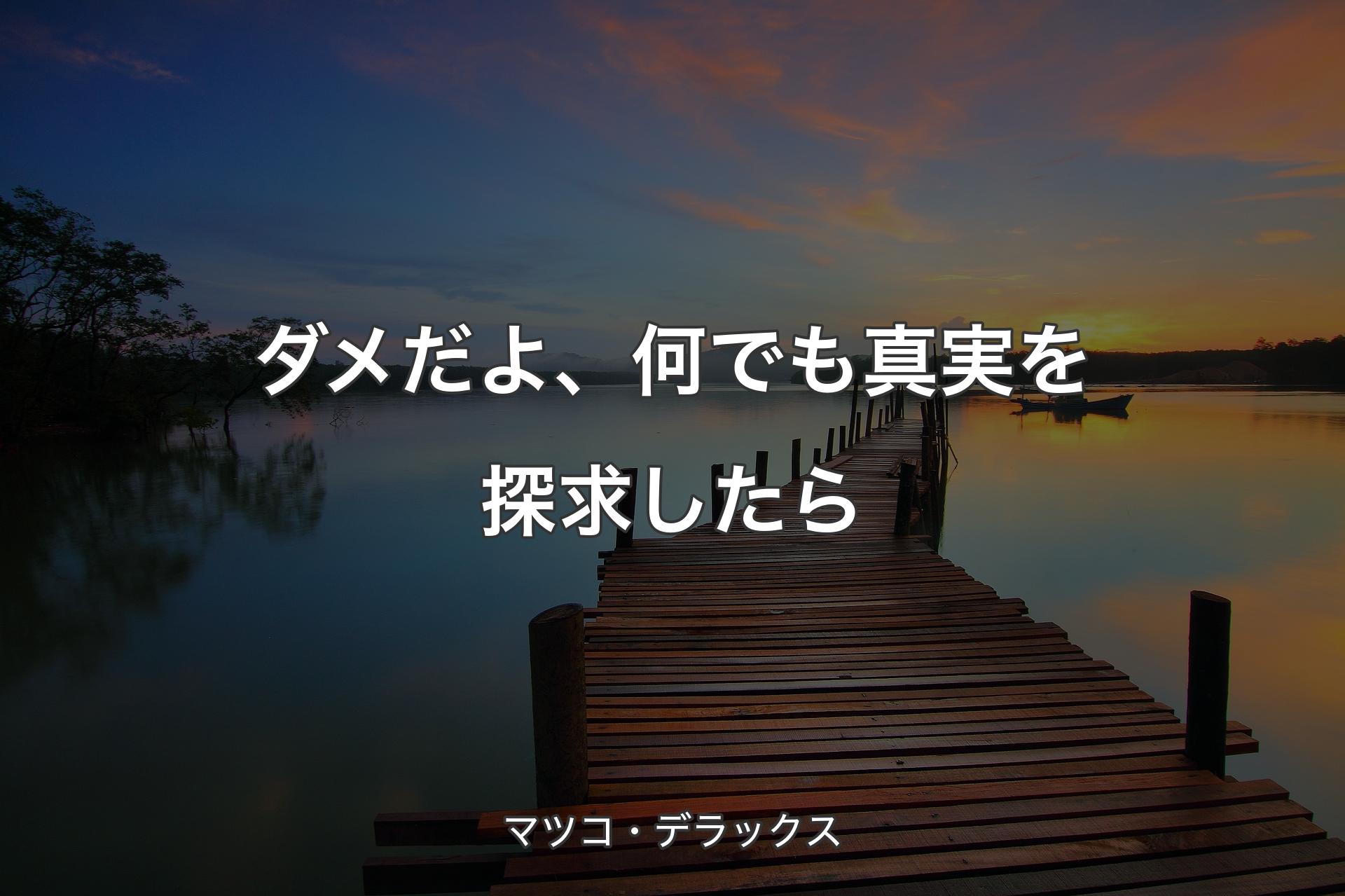 【背景3】ダメだよ、何でも真実を探求したら - マツコ・デラックス