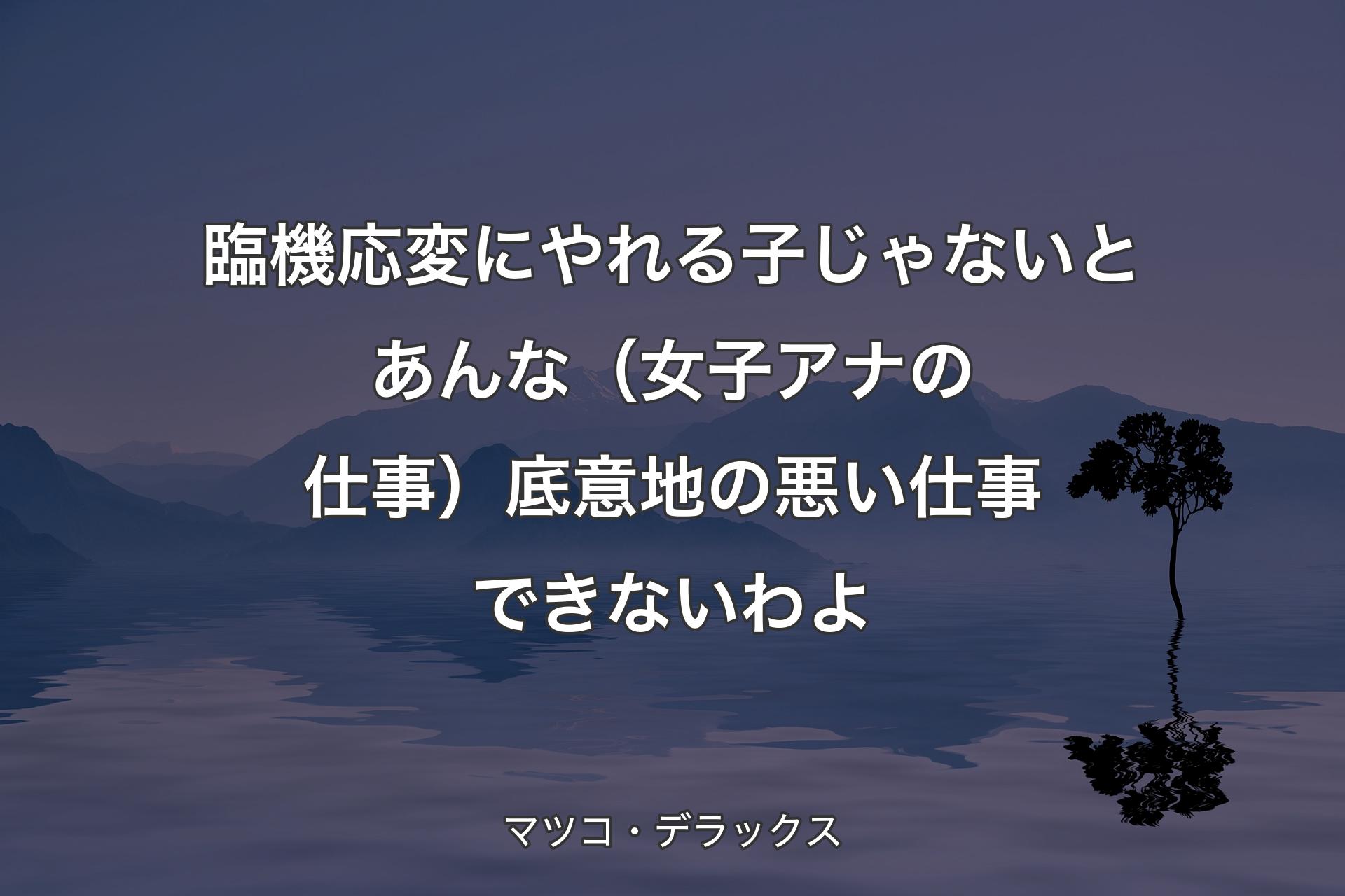 臨機応変にやれる子じゃないとあんな（女子アナの仕事）底意地の悪い仕事できないわよ - マツコ・デラックス