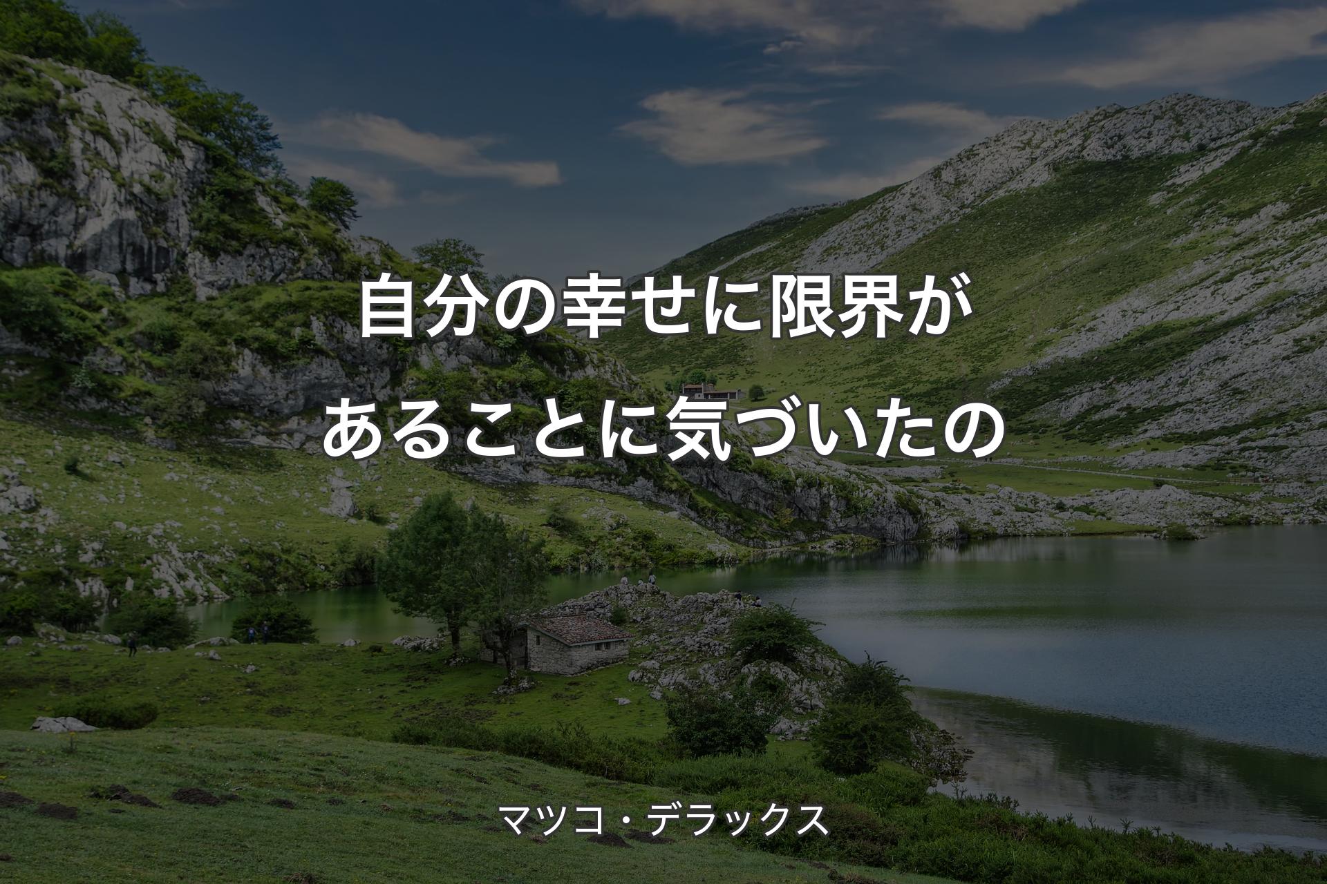 自分の幸せに限界があることに気づいたの - マツコ・デラックス