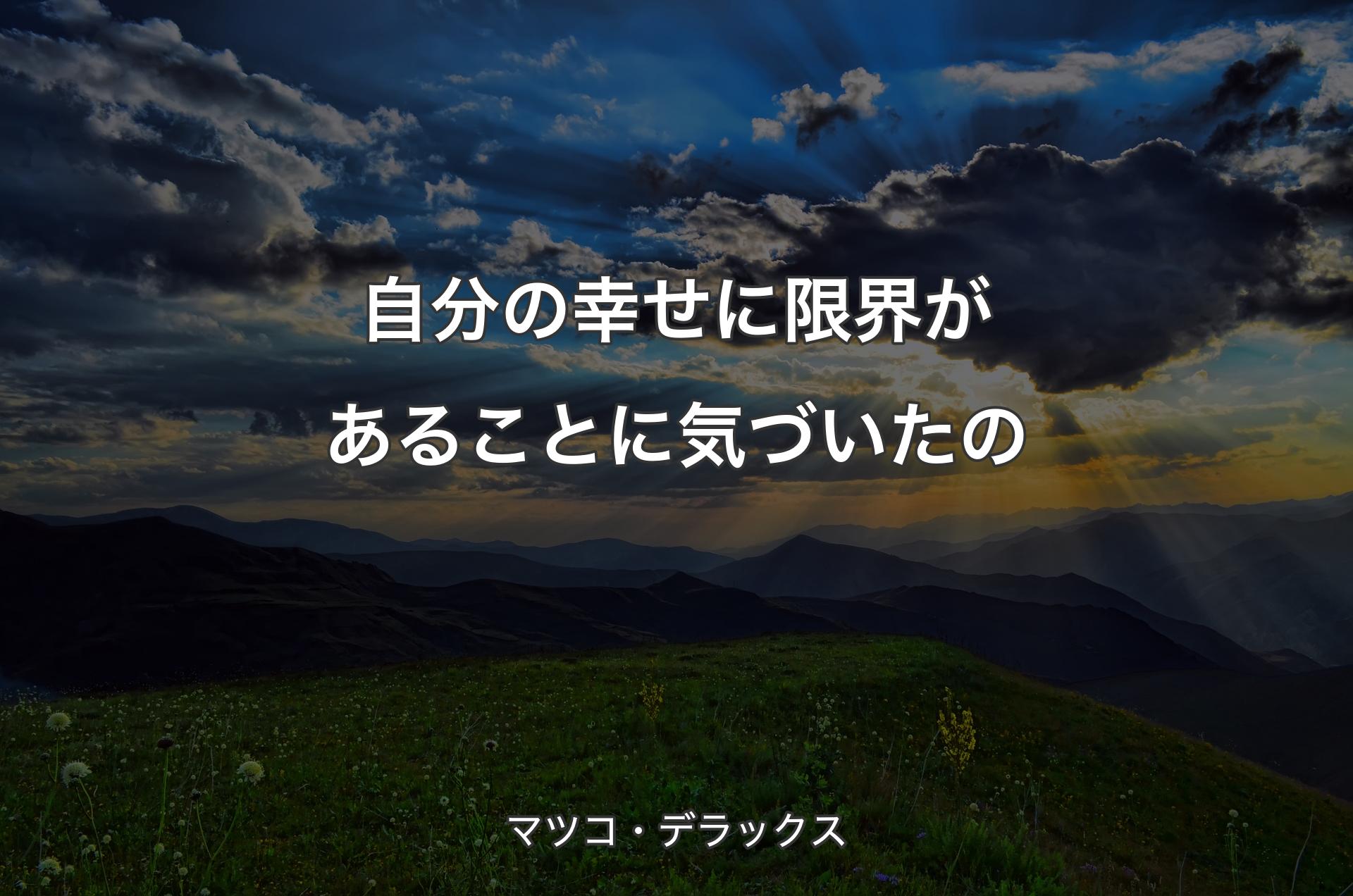 自分の幸せに限界があることに気づいたの - マツコ・デラックス