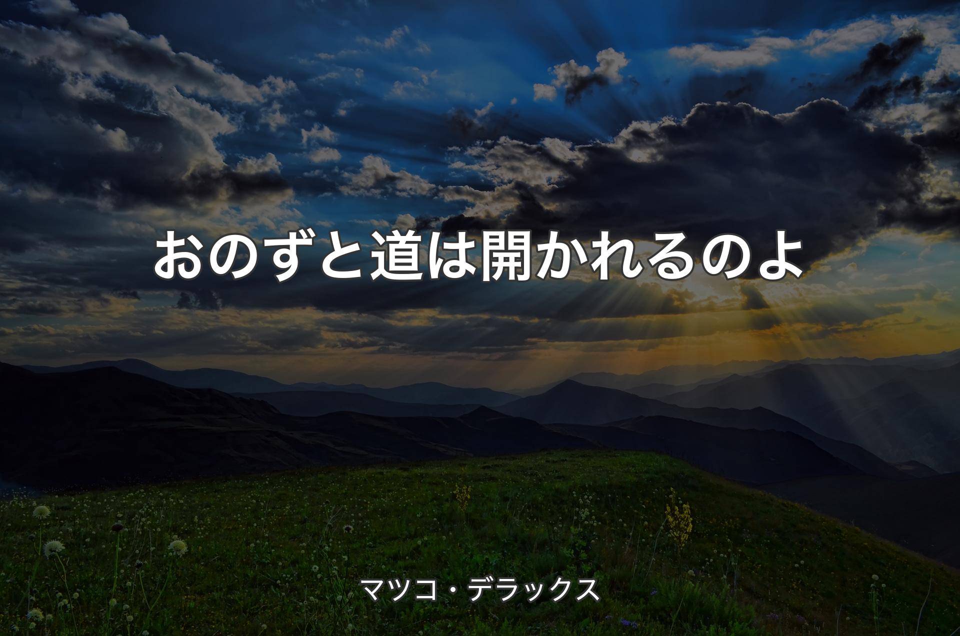 おのずと道は開かれるのよ - マツコ・デラックス