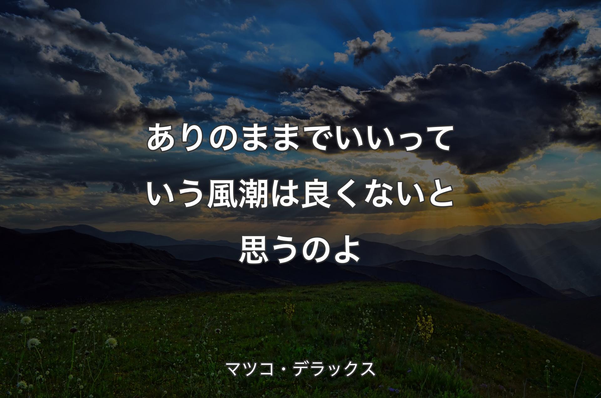 ありのままでいいっていう風潮は良くないと思うのよ - マツコ・デラックス