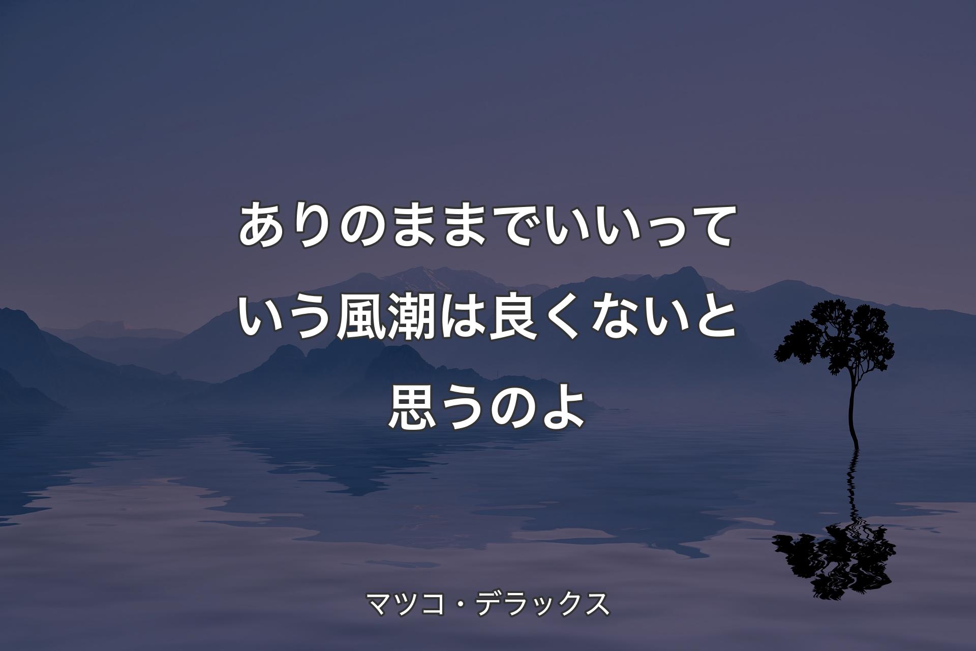 【背��景4】ありのままでいいっていう風潮は良くないと思うのよ - マツコ・デラックス