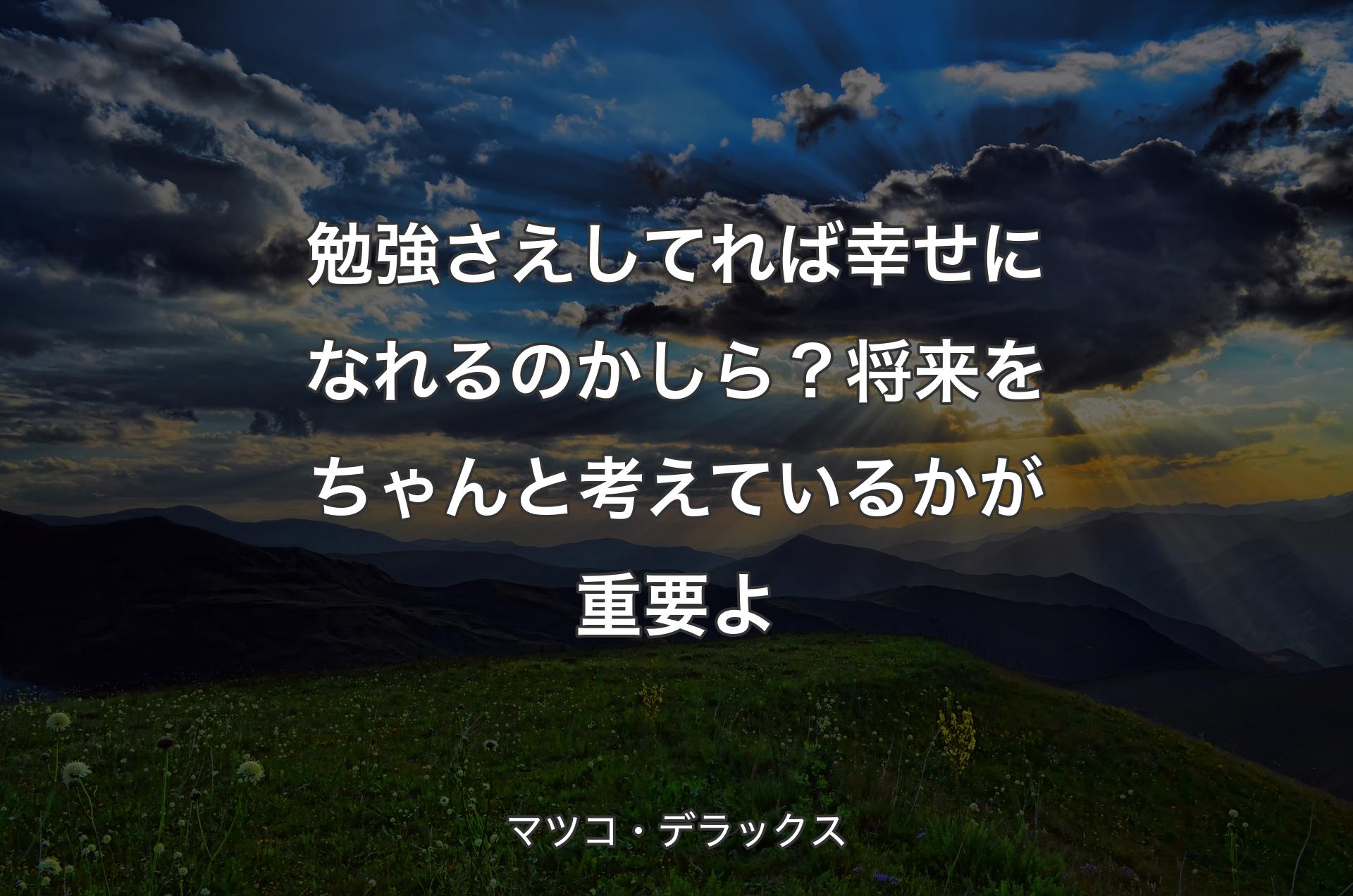 勉強さえしてれば幸せになれるのかしら？将来をちゃんと考えているかが重要よ - マツコ・デラックス