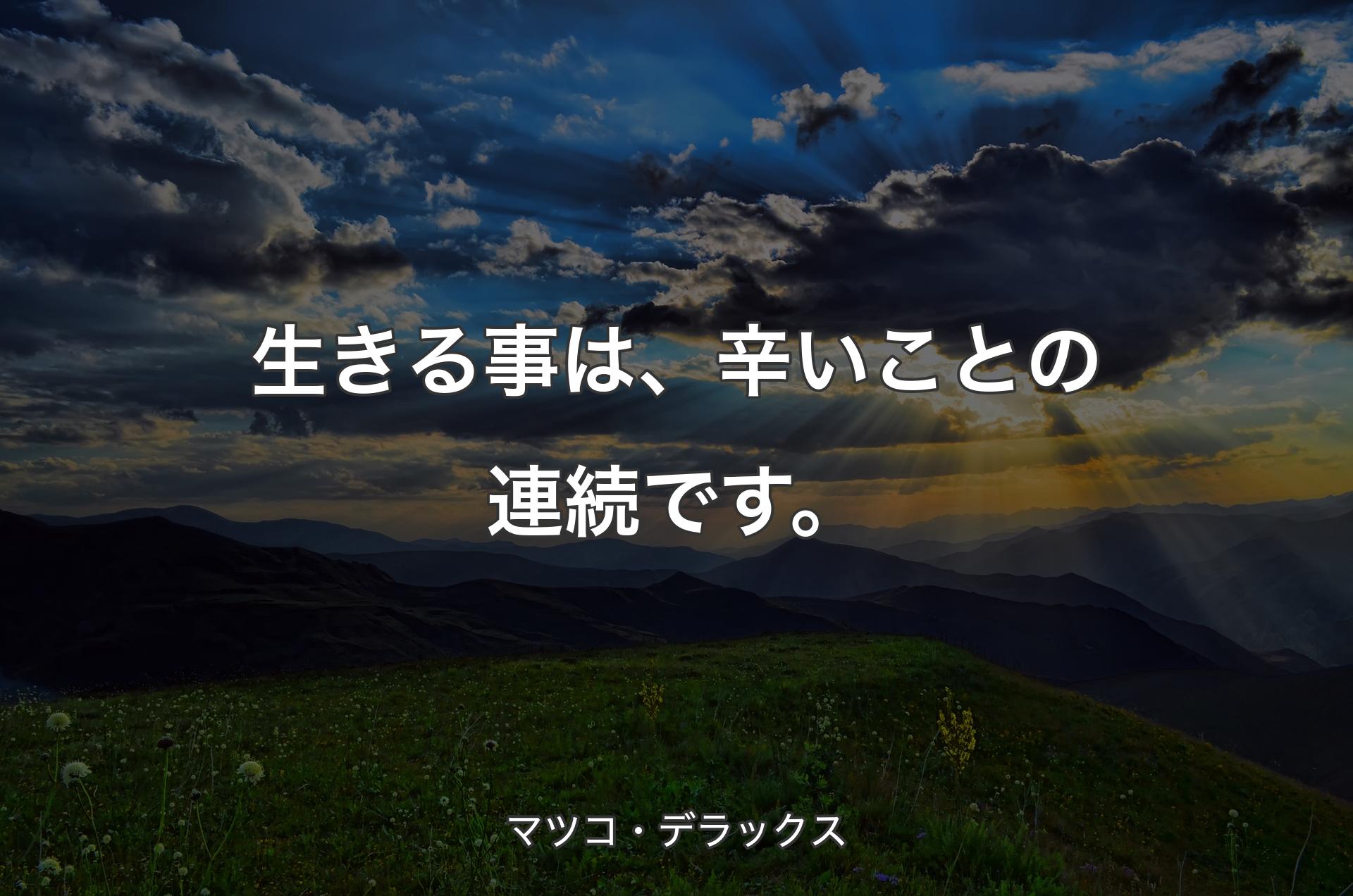 生きる事は、辛いことの連続です。 - マツコ・デラックス